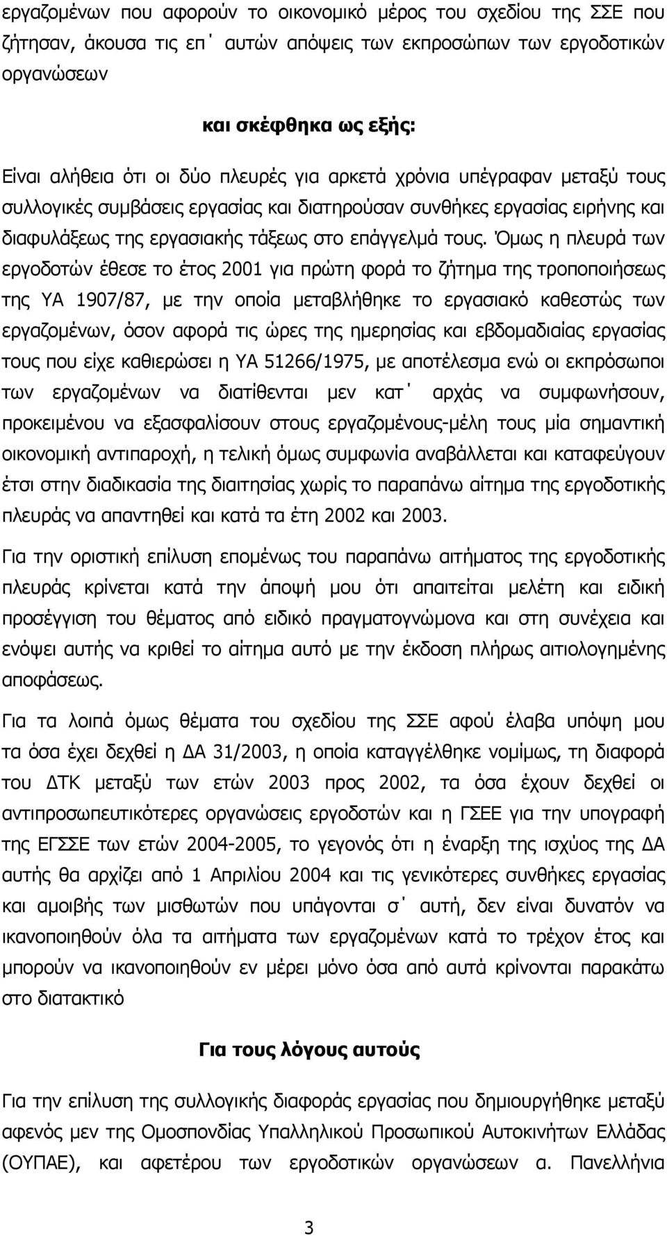 Όµως η πλευρά των εργοδοτών έθεσε το έτος 2001 για πρώτη φορά το ζήτηµα της τροποποιήσεως της ΥΑ 1907/87, µε την οποία µεταβλήθηκε το εργασιακό καθεστώς των εργαζοµένων, όσον αφορά τις ώρες της