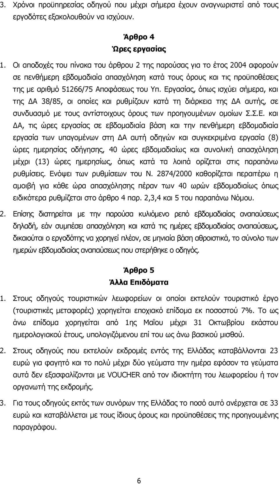 Εργασίας, όπως ισχύει σήµερα, και της Α 38/85, οι οποίες και ρυθµίζουν κατά τη διάρκεια της Α αυτής, σε συνδυασµό µε τους αντίστοιχους όρους των προηγουµένων οµοίων Σ.Σ.Ε. και Α, τις ώρες εργασίας σε