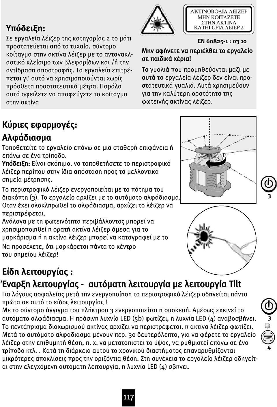 Παρόλα αυτά οφείλετε να αποφεύγετε το κοίταγϝα στην ακτίνα EN 60825-1 : 0 10 Μην αφήνετε να περιέλθει το εργαλείο σε παιδικά χέρια!