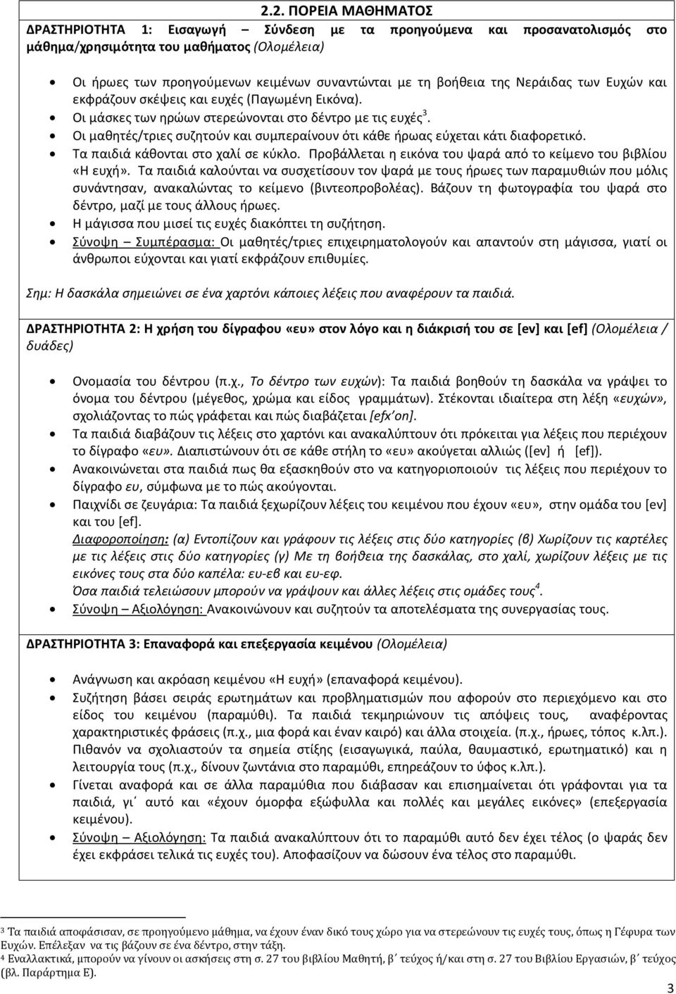 Οι μαθητές/τριες συζητούν και συμπεραίνουν ότι κάθε ήρωας εύχεται κάτι διαφορετικό. Τα παιδιά κάθονται στο χαλί σε κύκλο. Προβάλλεται η εικόνα του ψαρά από το κείμενο του βιβλίου «Η ευχή».