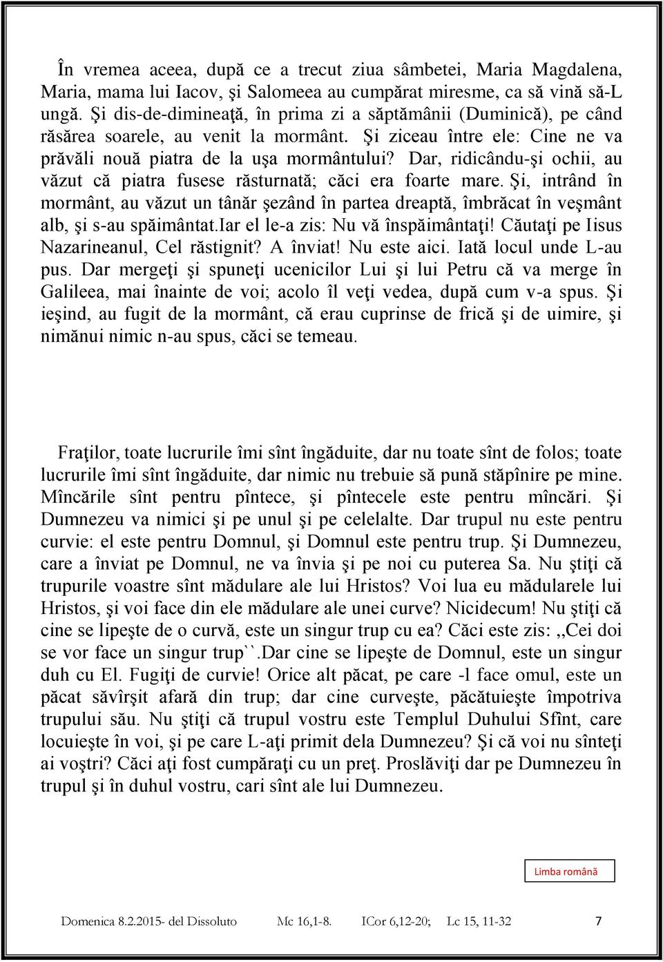 Dar, ridicându-şi ochii, au văzut că piatra fusese răsturnată; căci era foarte mare. Şi, intrând în mormânt, au văzut un tânăr şezând în partea dreaptă, îmbrăcat în veşmânt alb, şi s-au spăimântat.