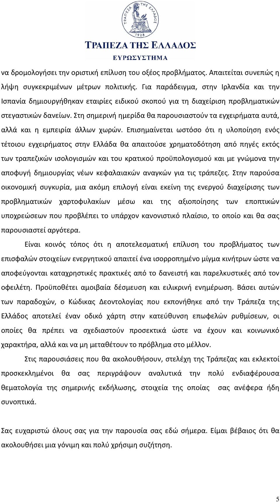 Στη σημερινή ημερίδα θα παρουσιαστούν τα εγχειρήματα αυτά, αλλά και η εμπειρία άλλων χωρών.