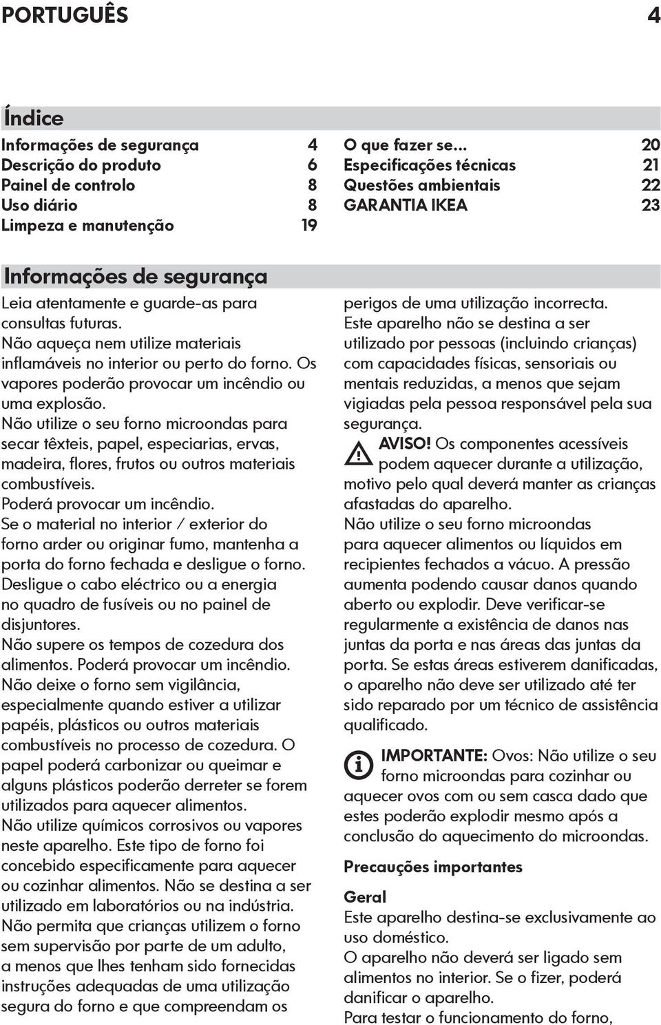 Não utilize o seu forno microondas para secar têxteis, papel, especiarias, ervas, madeira, flores, frutos ou outros materiais combustíveis. Poderá provocar um incêndio.