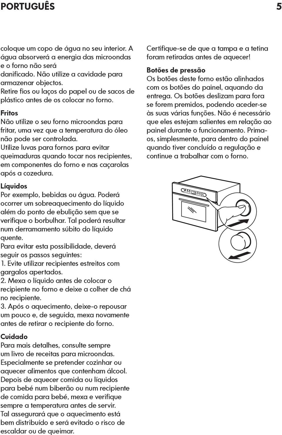 Utilize luvas para fornos para evitar queimaduras quando tocar nos recipientes, em componentes do forno e nas caçarolas após a cozedura. Líquidos Por exemplo, bebidas ou água.