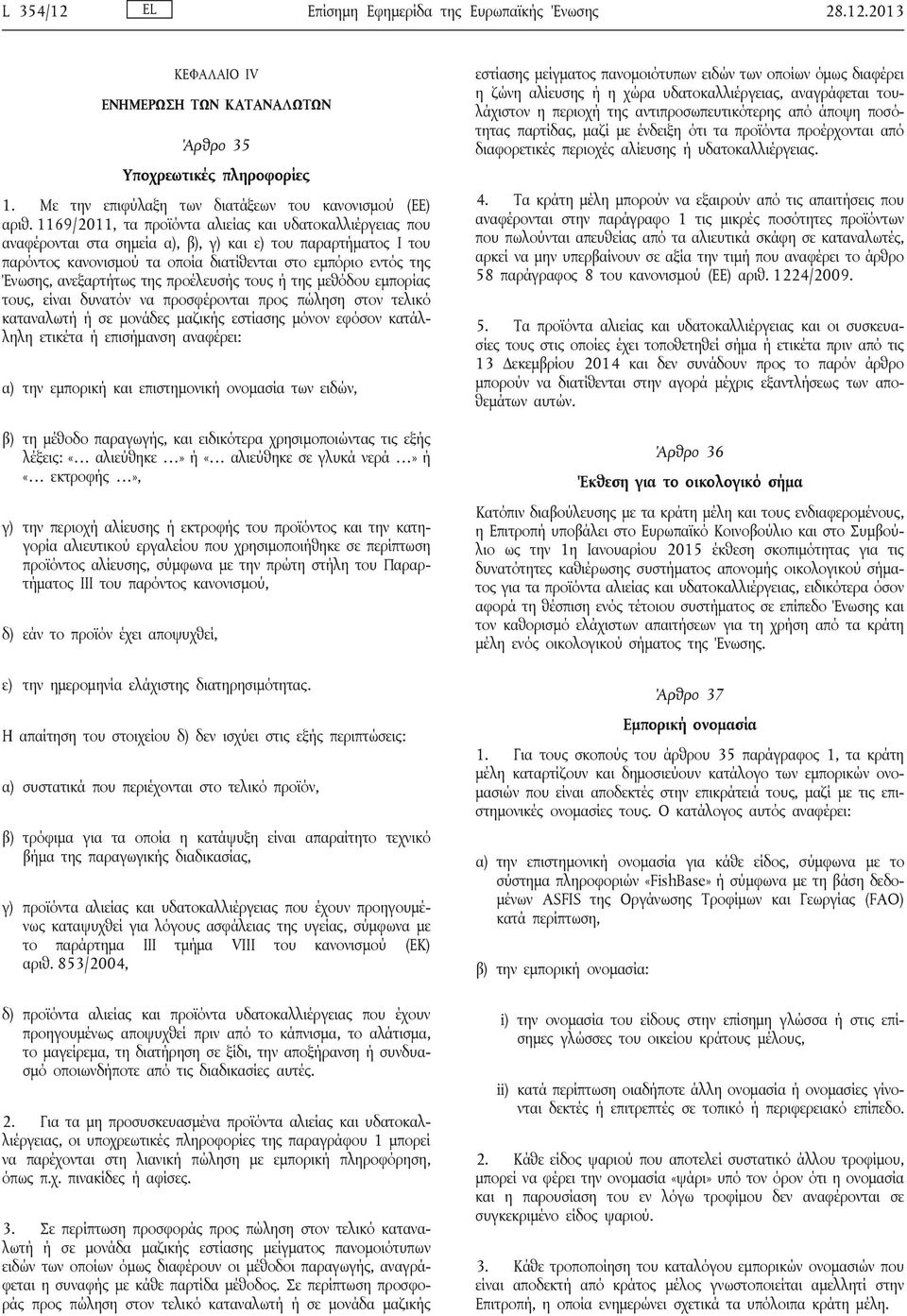 ανεξαρτήτως της προέλευσής τους ή της μεθόδου εμπορίας τους, είναι δυνατόν να προσφέρονται προς πώληση στον τελικό καταναλωτή ή σε μονάδες μαζικής εστίασης μόνον εφόσον κατάλληλη ετικέτα ή επισήμανση