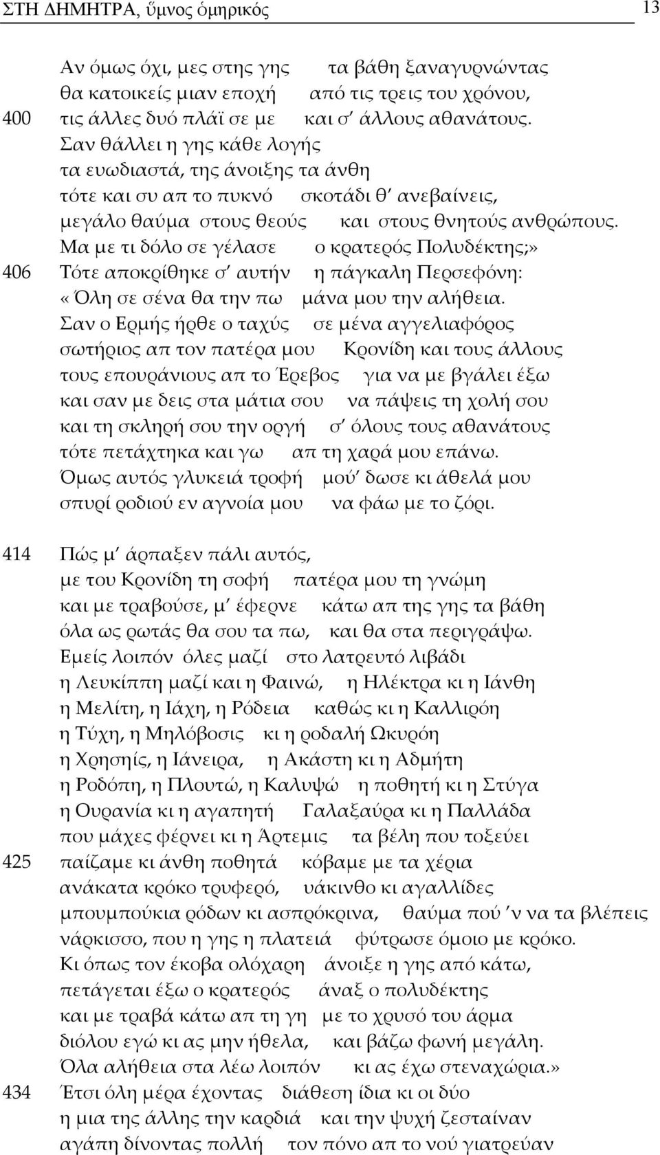 Μα με τι δόλο σε γέλασε ο κρατερός Πολυδέκτης;» 406 Τότε αποκρίθηκε σ αυτήν η πάγκαλη Περσεφόνη: «Όλη σε σένα θα την πω μάνα μου την αλήθεια.