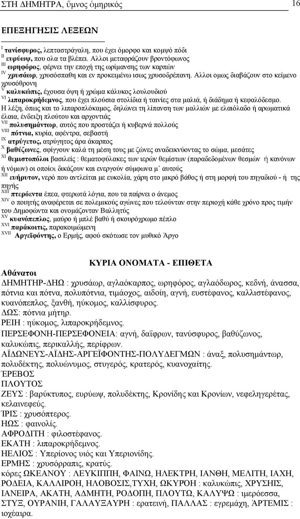 Αλλοι ομως διαβάζουν στο κείμενο χρυσόθρονη V καλυκώπις, έχουσα όψη ή χρώμα κάλυκος λουλουδιού VI λιπαροκρήδεμνος, που έχει πλούσια στολίδια ή ταινίες στα μαλιά, ή διάδημα ή κεφαλόδεσμο.