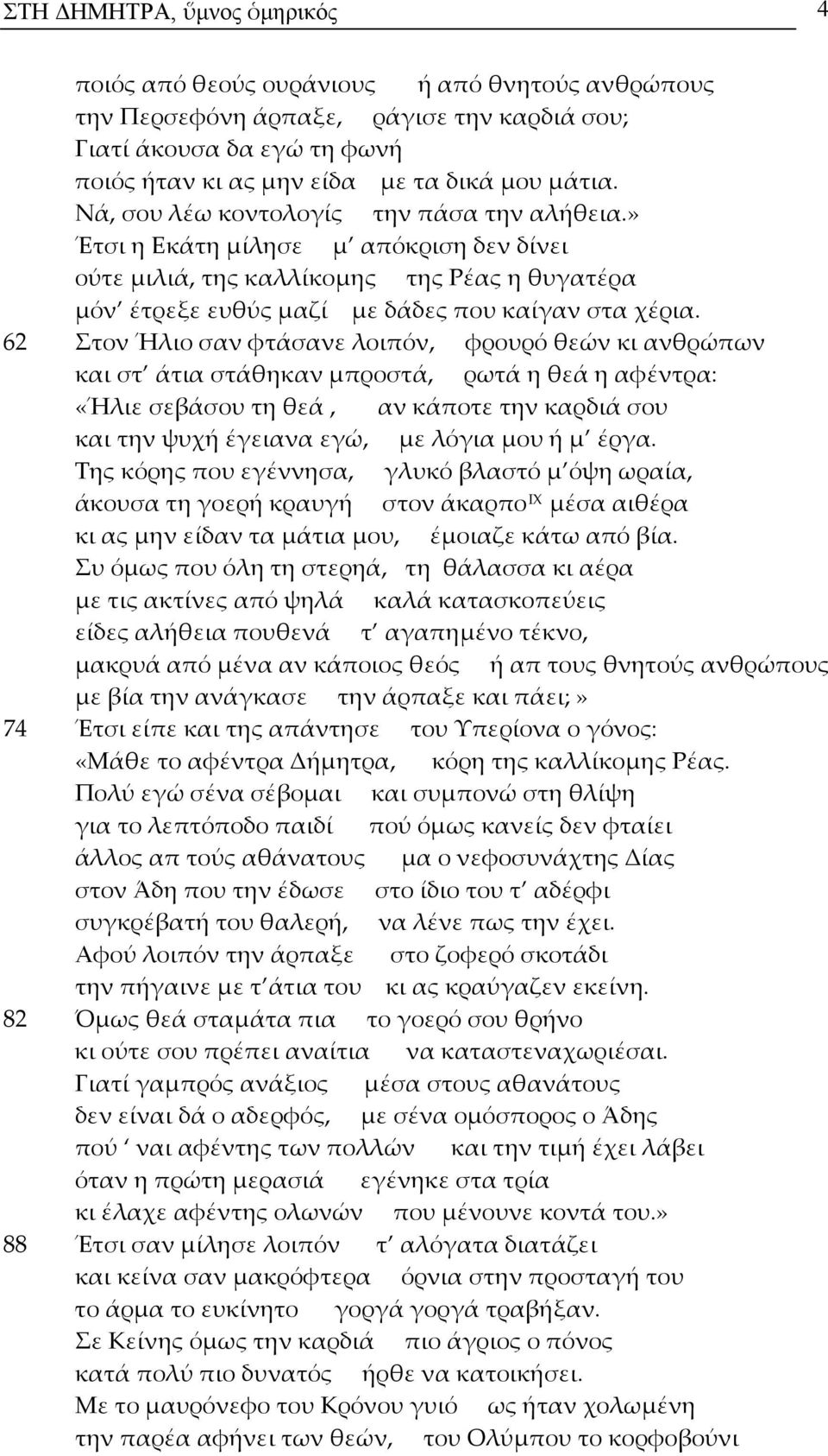 62 Στον Ήλιο σαν φτάσανε λοιπόν, φρουρό θεών κι ανθρώπων και στ άτια στάθηκαν μπροστά, ρωτά η θεά η αφέντρα: «Ήλιε σεβάσου τη θεά, αν κάποτε την καρδιά σου και την ψυχή έγειανα εγώ, με λόγια μου ή μ