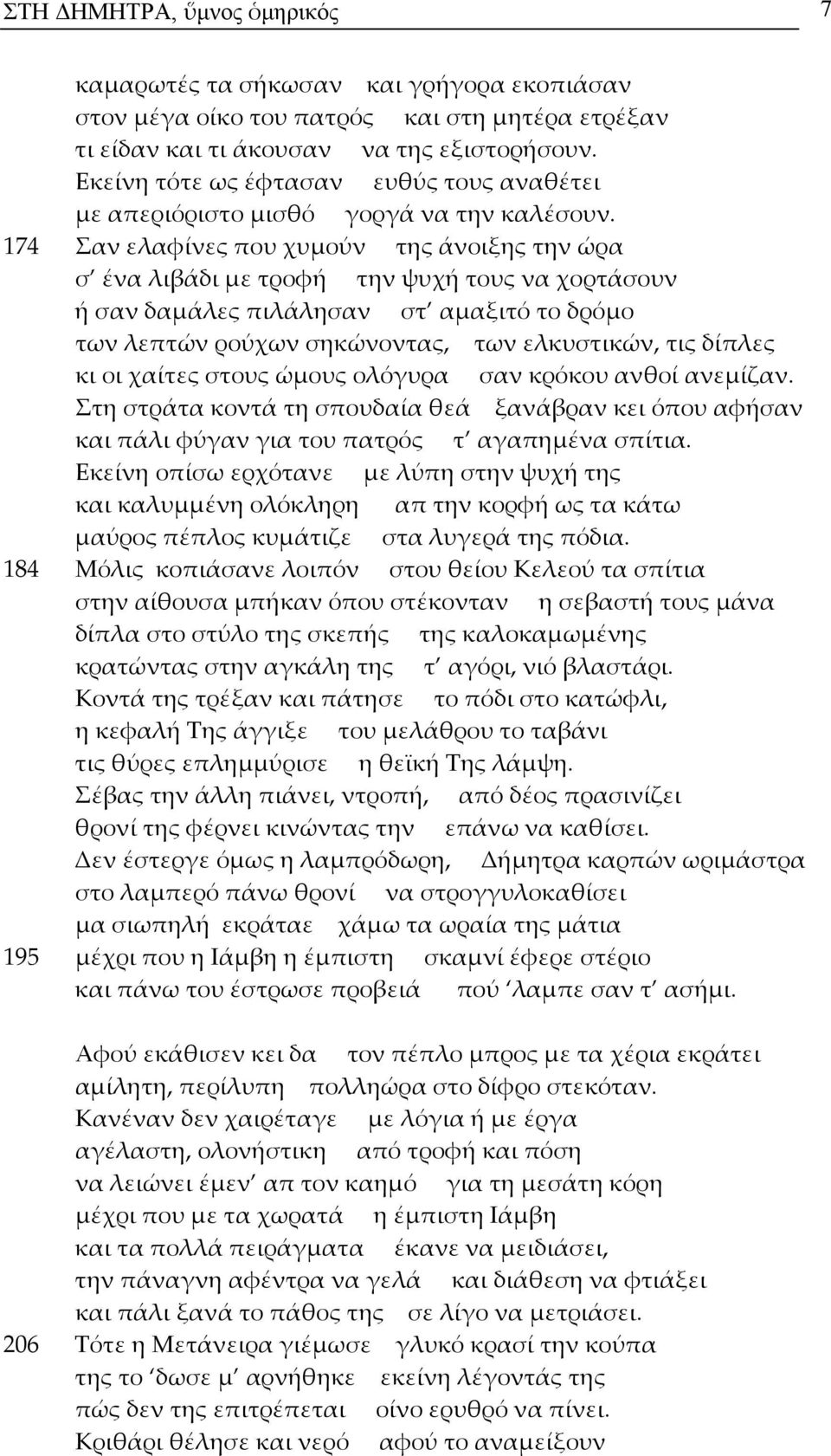 174 Σαν ελαφίνες που χυμούν της άνοιξης την ώρα σ ένα λιβάδι με τροφή την ψυχή τους να χορτάσουν ή σαν δαμάλες πιλάλησαν στ αμαξιτό το δρόμο των λεπτών ρούχων σηκώνοντας, των ελκυστικών, τις δίπλες