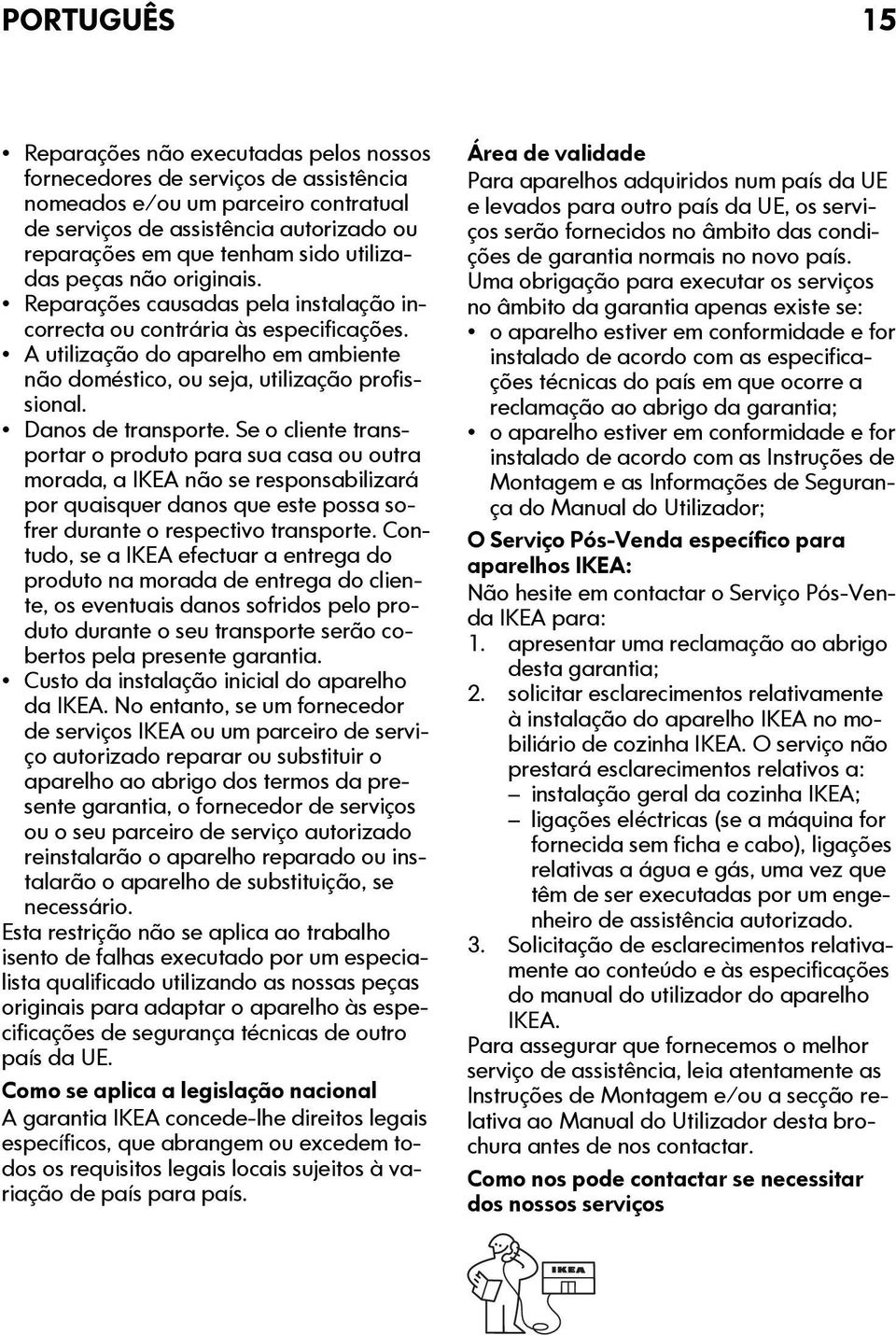Danos de transporte. Se o cliente transportar o produto para sua casa ou outra morada, a IKEA não se responsabilizará por quaisquer danos que este possa sofrer durante o respectivo transporte.