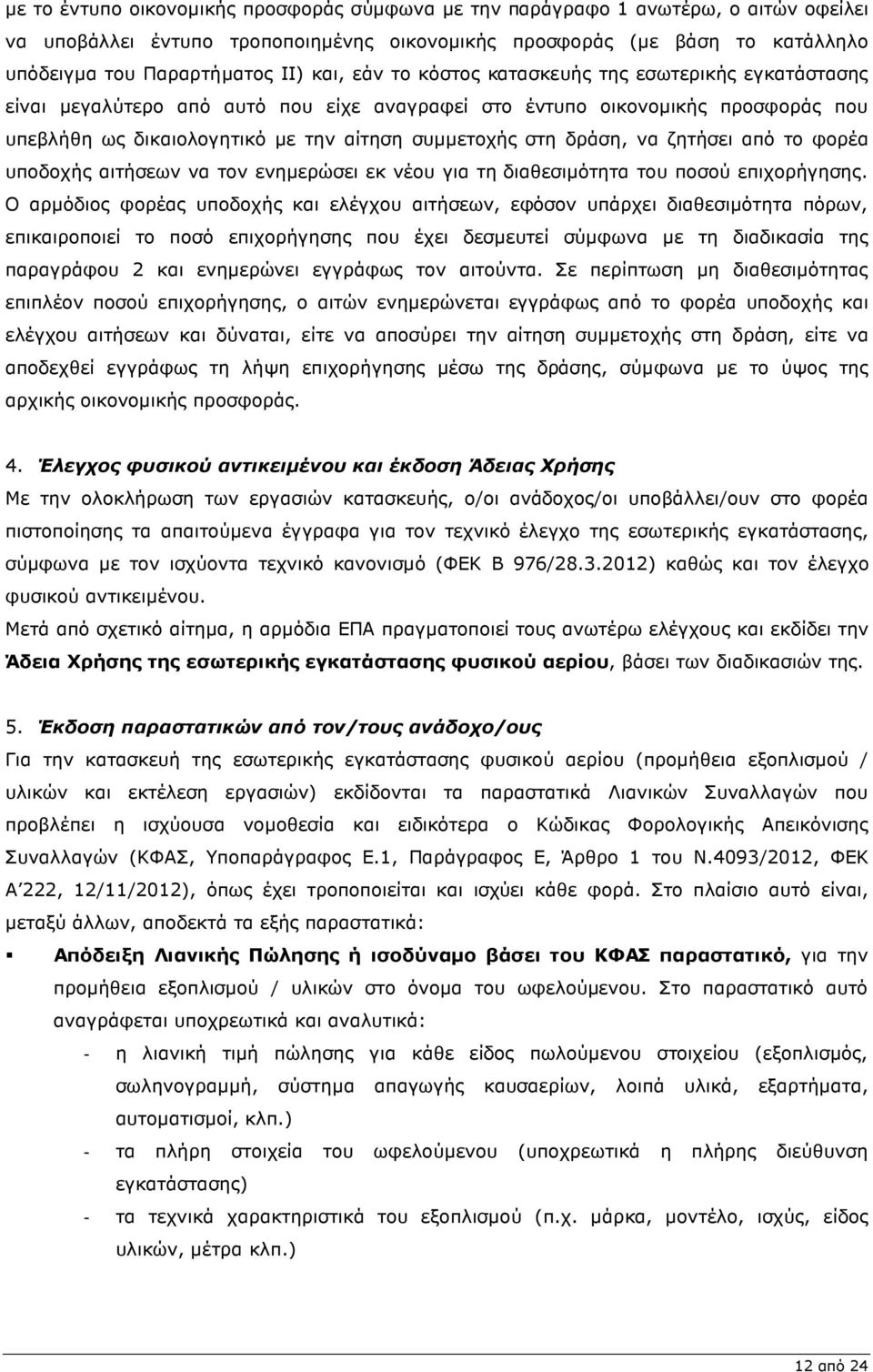 δράση, να ζητήσει από το φορέα υποδοχής αιτήσεων να τον ενηµερώσει εκ νέου για τη διαθεσιµότητα του ποσού επιχορήγησης.