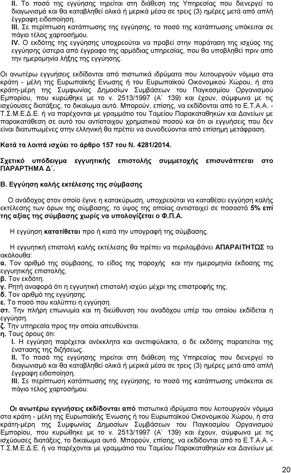 Ο εκδότης της εγγύησης υποχρεούται να προβεί στην παράταση της ισχύος της εγγύησης ύστερα από έγγραφο της αρμόδιας υπηρεσίας, που θα υποβληθεί πριν από την ημερομηνία λήξης της εγγύησης.