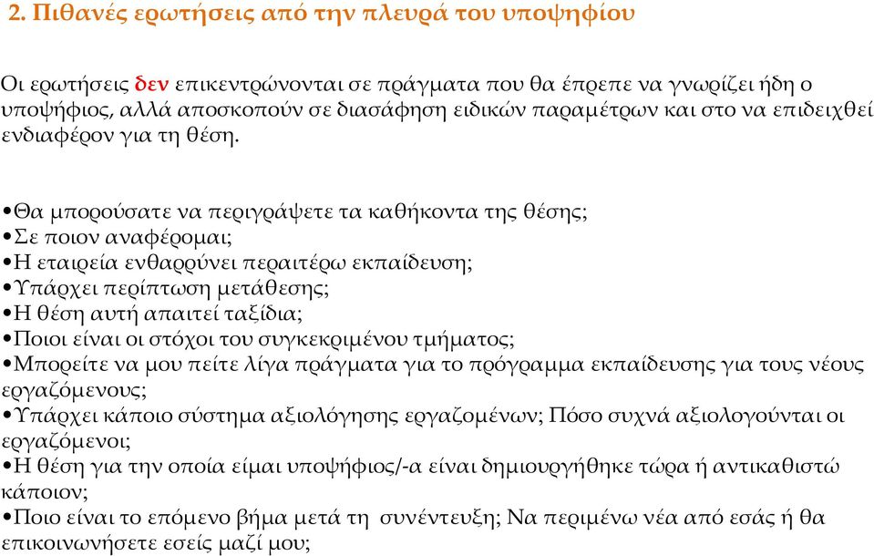 Θα μπορούσατε να περιγράψετε τα καθήκοντα της θέσης; Σε ποιον αναφέρομαι; Η εταιρεία ενθαρρύνει περαιτέρω εκπαίδευση; Υπάρχει περίπτωση μετάθεσης; Η θέση αυτή απαιτεί ταξίδια; Ποιοι είναι οι στόχοι