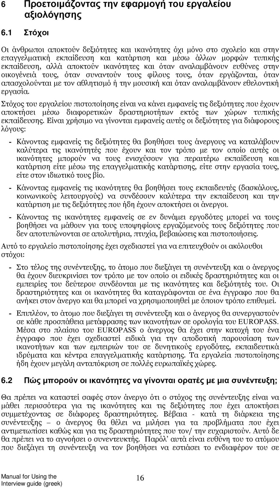 αναλαμβάνουν ευθύνες στην οικογένειά τους, όταν συναντούν τους φίλους τους, όταν εργάζονται, όταν απασχολούνται με τον αθλητισμό ή την μουσική και όταν αναλαμβάνουν εθελοντική εργασία.