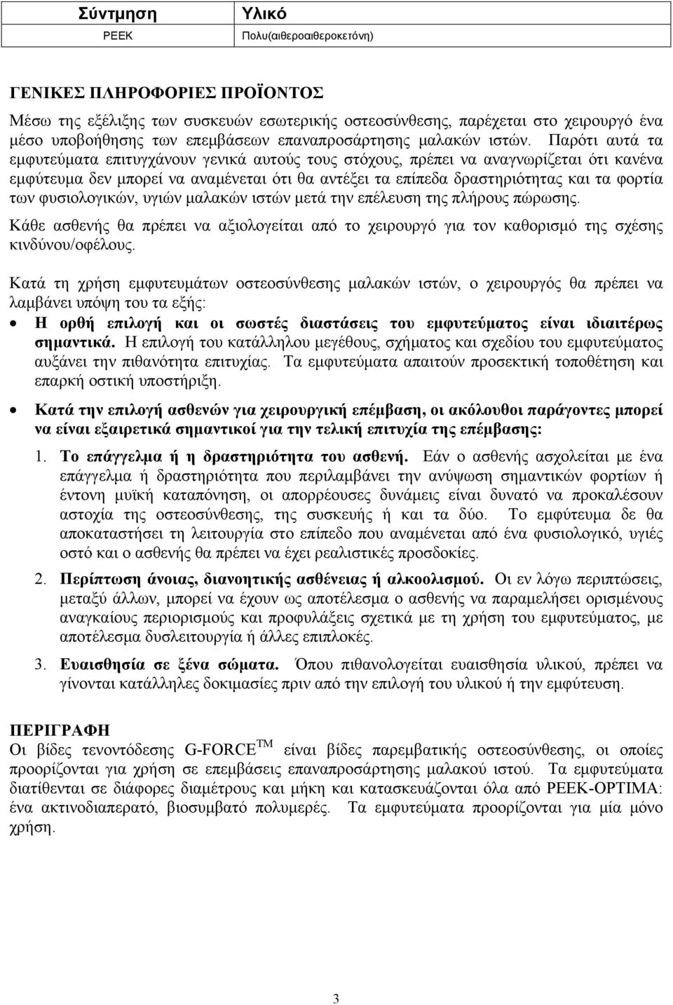 Παρότι αυτά τα εμφυτεύματα επιτυγχάνουν γενικά αυτούς τους στόχους, πρέπει να αναγνωρίζεται ότι κανένα εμφύτευμα δεν μπορεί να αναμένεται ότι θα αντέξει τα επίπεδα δραστηριότητας και τα φορτία των