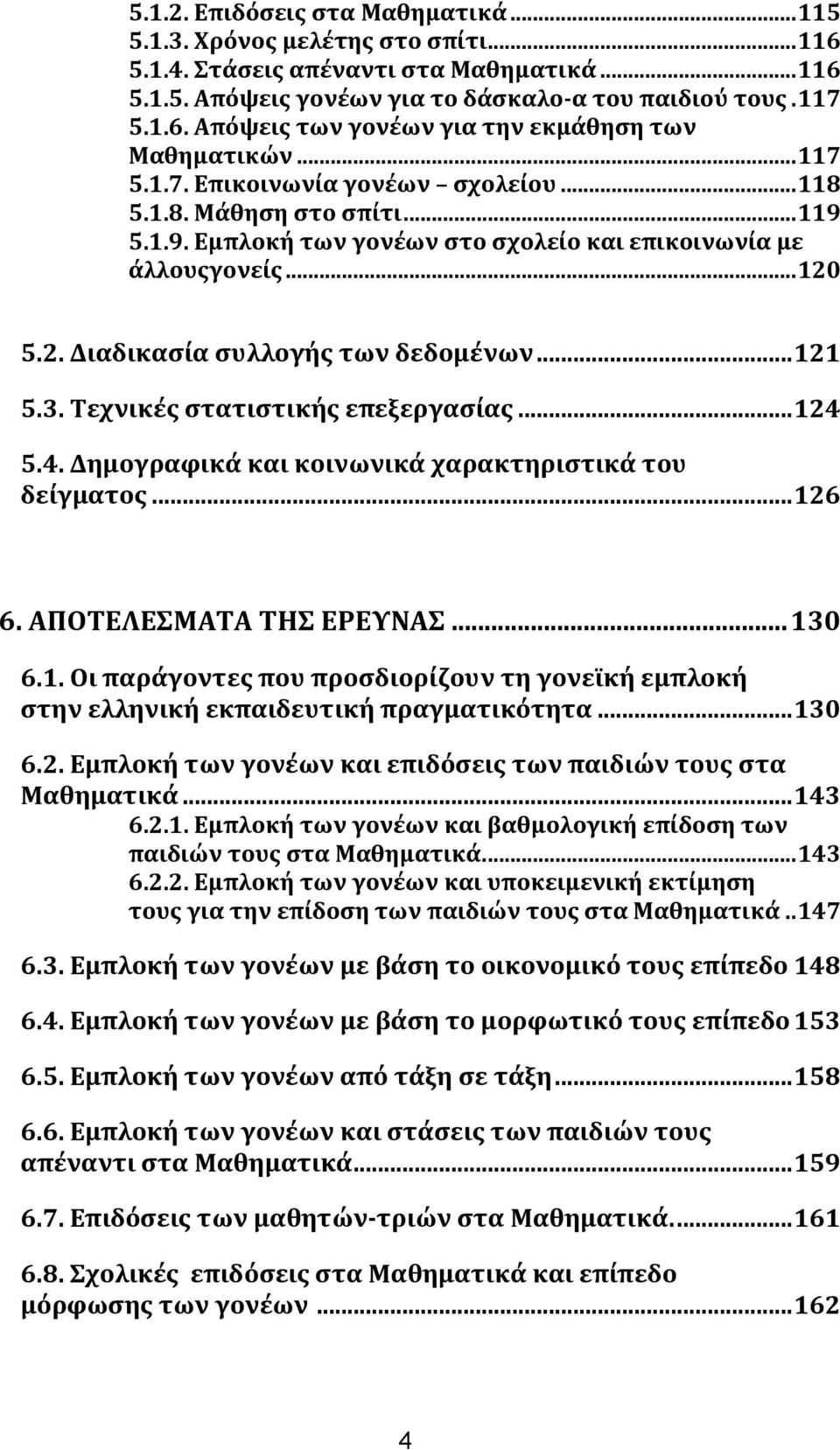 .. 121 5.3. Σεχνικϋσ ςτατιςτικόσ επεξεργαςύασ... 124 5.4. Δημογραφικϊ και κοινωνικϊ χαρακτηριςτικϊ του δεύγματοσ... 126 6. ΑΠΟΣΕΛΕΜΑΣΑ ΣΗ ΕΡΕΤΝΑ... 130 6.1. Οι παρϊγοντεσ που προςδιορύζουν τη γονεώκό εμπλοκό ςτην ελληνικό εκπαιδευτικό πραγματικότητα.