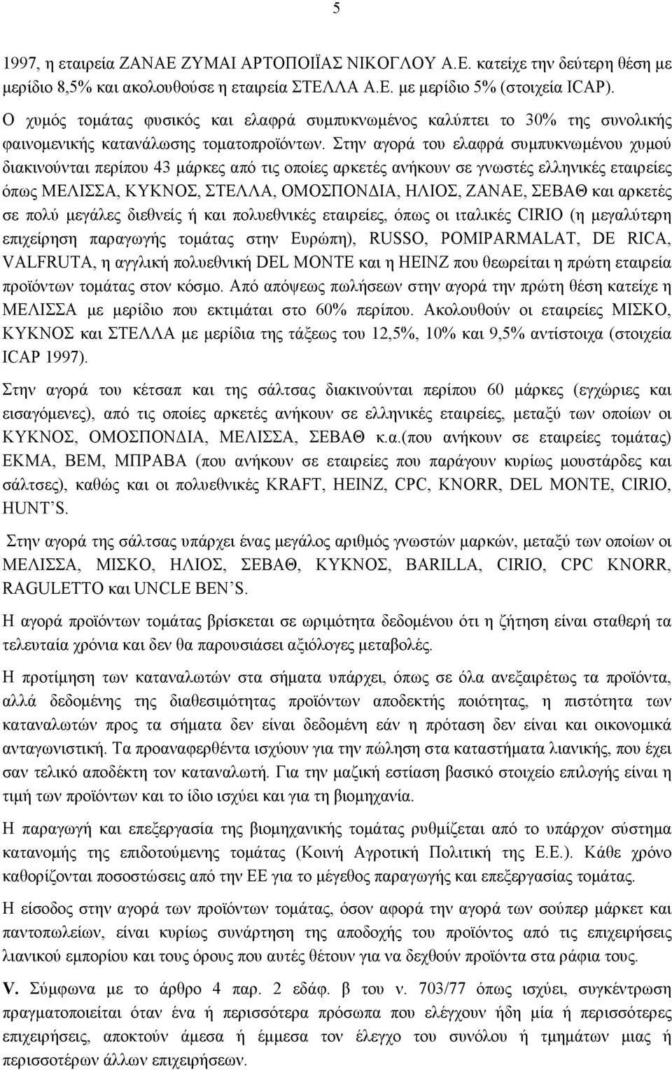 Στην αγορά του ελαφρά συμπυκνωμένου χυμού διακινούνται περίπου 43 μάρκες από τις οποίες αρκετές ανήκουν σε γνωστές ελληνικές εταιρείες όπως ΜΕΛΙΣΣΑ, ΚΥΚΝΟΣ, ΣΤΕΛΛΑ, ΟΜΟΣΠΟΝΔΙΑ, ΗΛΙΟΣ, ΖΑΝΑΕ, ΣΕΒΑΘ