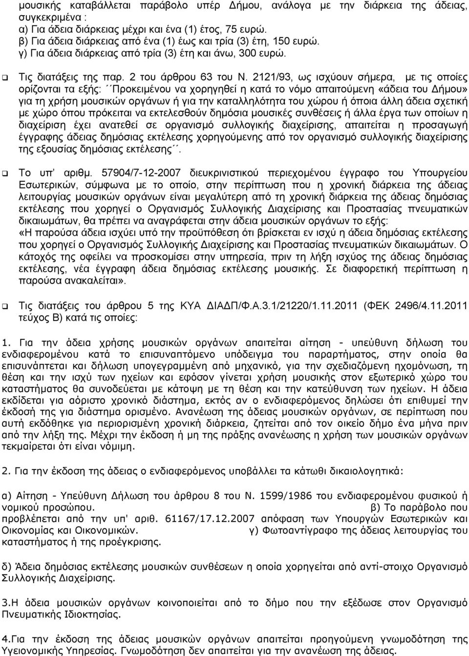 2121/93, ως ισχύουν σήμερα, με τις οποίες ορίζονται τα εξής: Προκειμένου να χορηγηθεί η κατά το νόμο απαιτούμενη «άδεια του Δήμου» για τη χρήση μουσικών οργάνων ή για την καταλληλότητα του χώρου ή