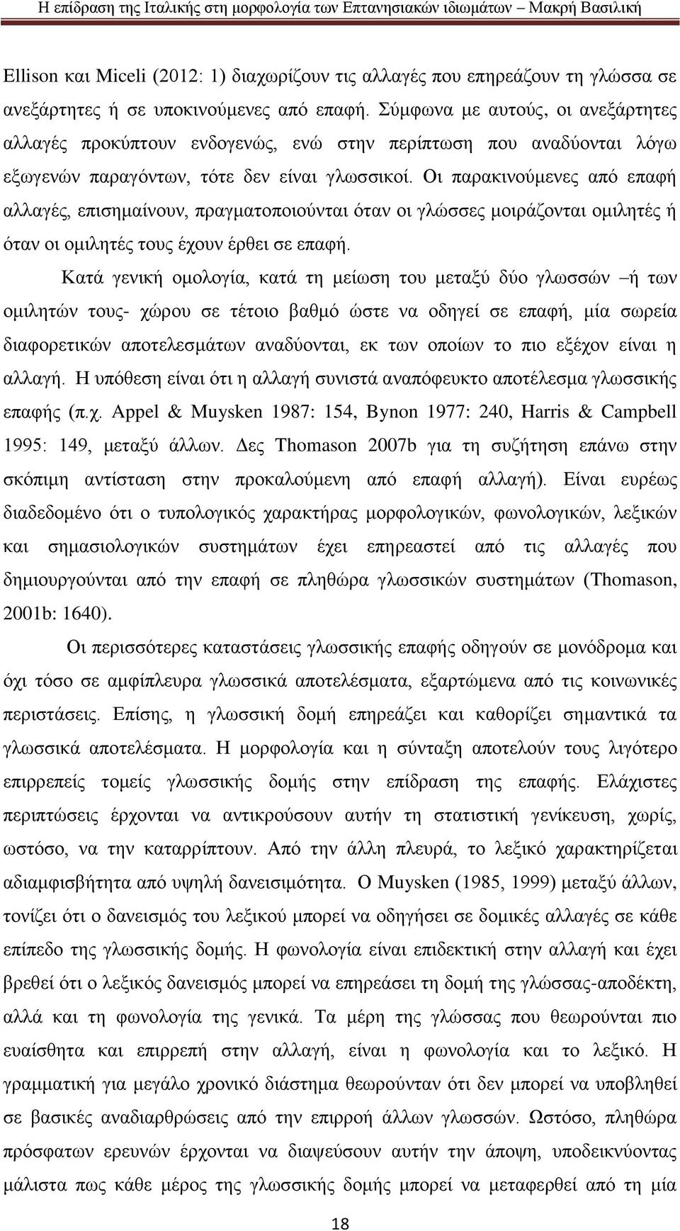 Οι παρακινούμενες από επαφή αλλαγές, επισημαίνουν, πραγματοποιούνται όταν οι γλώσσες μοιράζονται ομιλητές ή όταν οι ομιλητές τους έχουν έρθει σε επαφή.