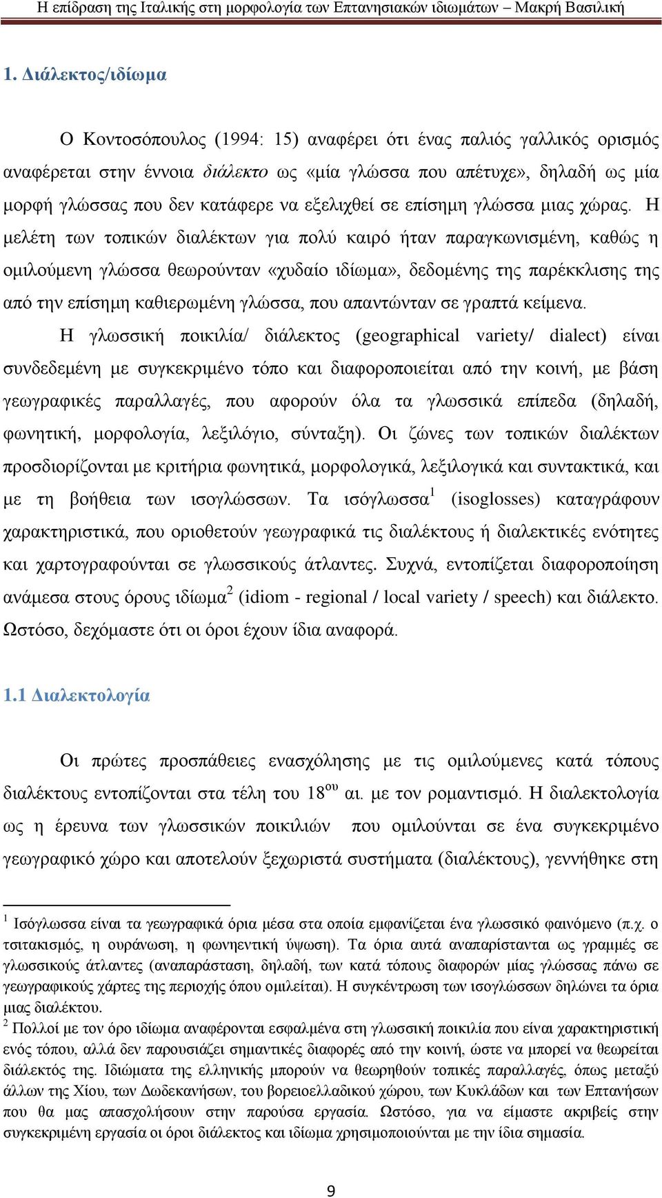 Η μελέτη των τοπικών διαλέκτων για πολύ καιρό ήταν παραγκωνισμένη, καθώς η ομιλούμενη γλώσσα θεωρούνταν «χυδαίο ιδίωμα», δεδομένης της παρέκκλισης της από την επίσημη καθιερωμένη γλώσσα, που