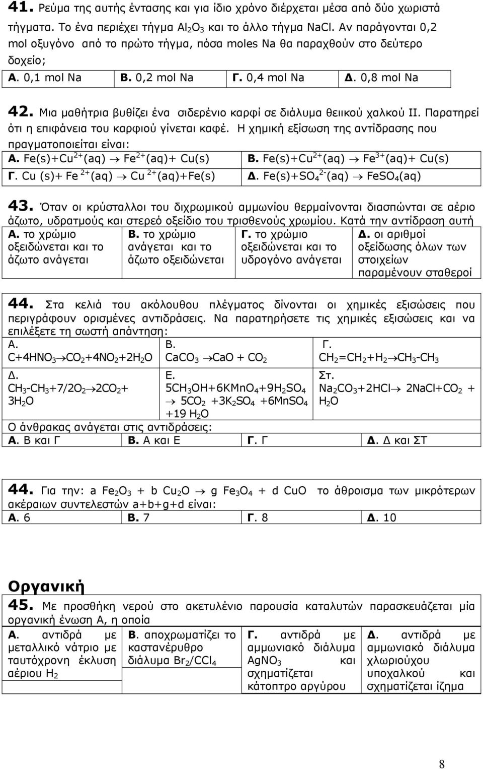 Μια µαθήτρια βυθίζει ένα σιδερένιο καρφί σε διάλυµα θειικού χαλκού II. Παρατηρεί ότι η επιφάνεια του καρφιού γίνεται καφέ. H χηµική εξίσωση της αντίδρασης που πραγµατοποιείται είναι: Α.