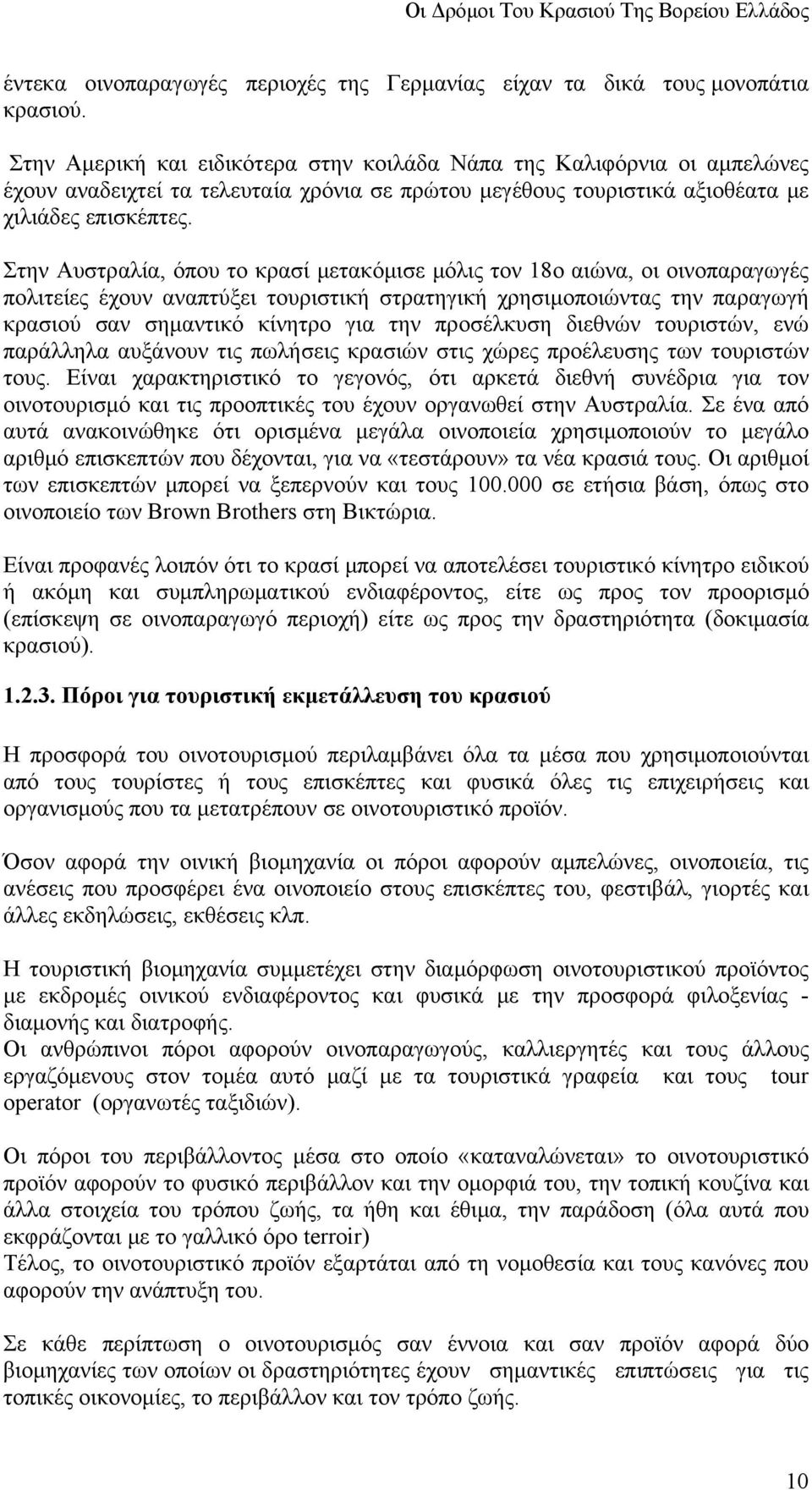 Στην Αυστραλία, όπου το κρασί μετακόμισε μόλις τον 18ο αιώνα, οι οινοπαραγωγές πολιτείες έχουν αναπτύξει τουριστική στρατηγική χρησιμοποιώντας την παραγωγή κρασιού σαν σημαντικό κίνητρο για την