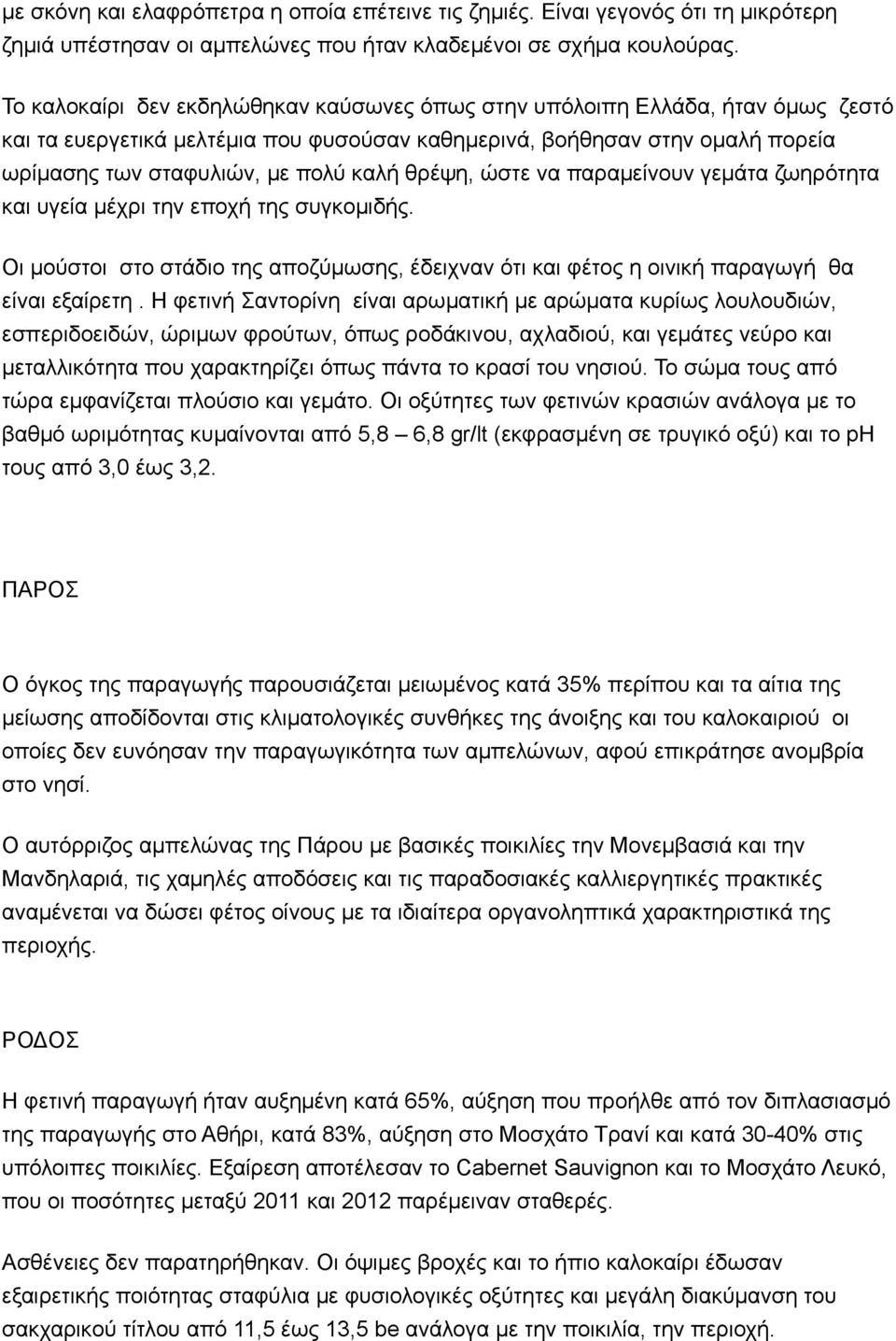 θρέψη, ώστε να παραµείνουν γεµάτα ζωηρότητα και υγεία µέχρι την εποχή της συγκοµιδής. Οι µούστοι στο στάδιο της αποζύµωσης, έδειχναν ότι και φέτος η οινική παραγωγή θα είναι εξαίρετη.