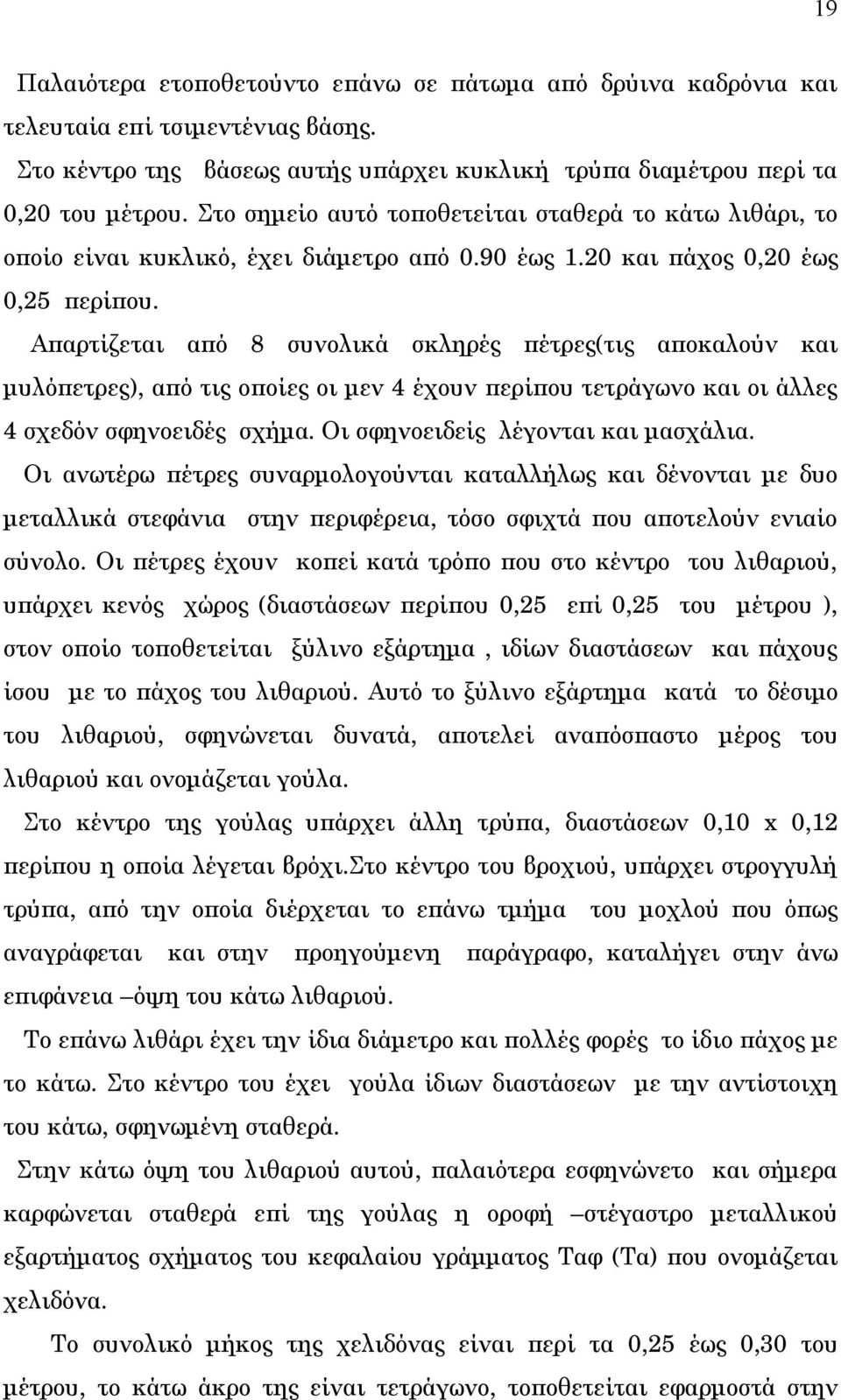 Απαρτίζεται από 8 συνολικά σκληρές πέτρες(τις αποκαλούν και μυλόπετρες), από τις οποίες οι μεν 4 έχουν περίπου τετράγωνο και οι άλλες 4 σχεδόν σφηνοειδές σχήμα. Οι σφηνοειδείς λέγονται και μασχάλια.