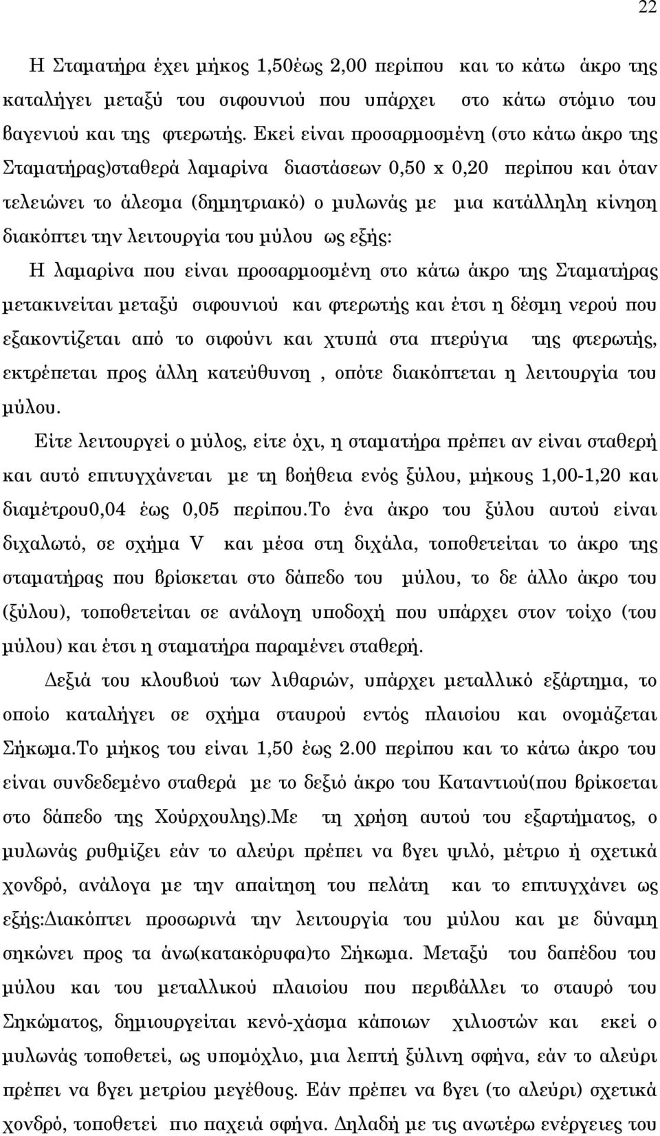 λειτουργία του μύλου ως εξής: Η λαμαρίνα που είναι προσαρμοσμένη στο κάτω άκρο της Σταματήρας μετακινείται μεταξύ σιφουνιού και φτερωτής και έτσι η δέσμη νερού που εξακοντίζεται από το σιφούνι και