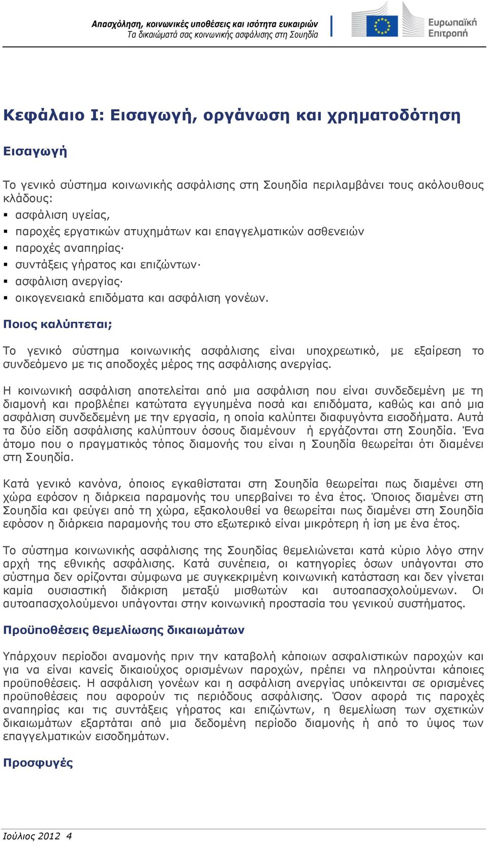 Ποιος καλύπτεται; Το γενικό σύστημα κοινωνικής ασφάλισης είναι υποχρεωτικό, με εξαίρεση το συνδεόμενο με τις αποδοχές μέρος της ασφάλισης ανεργίας.