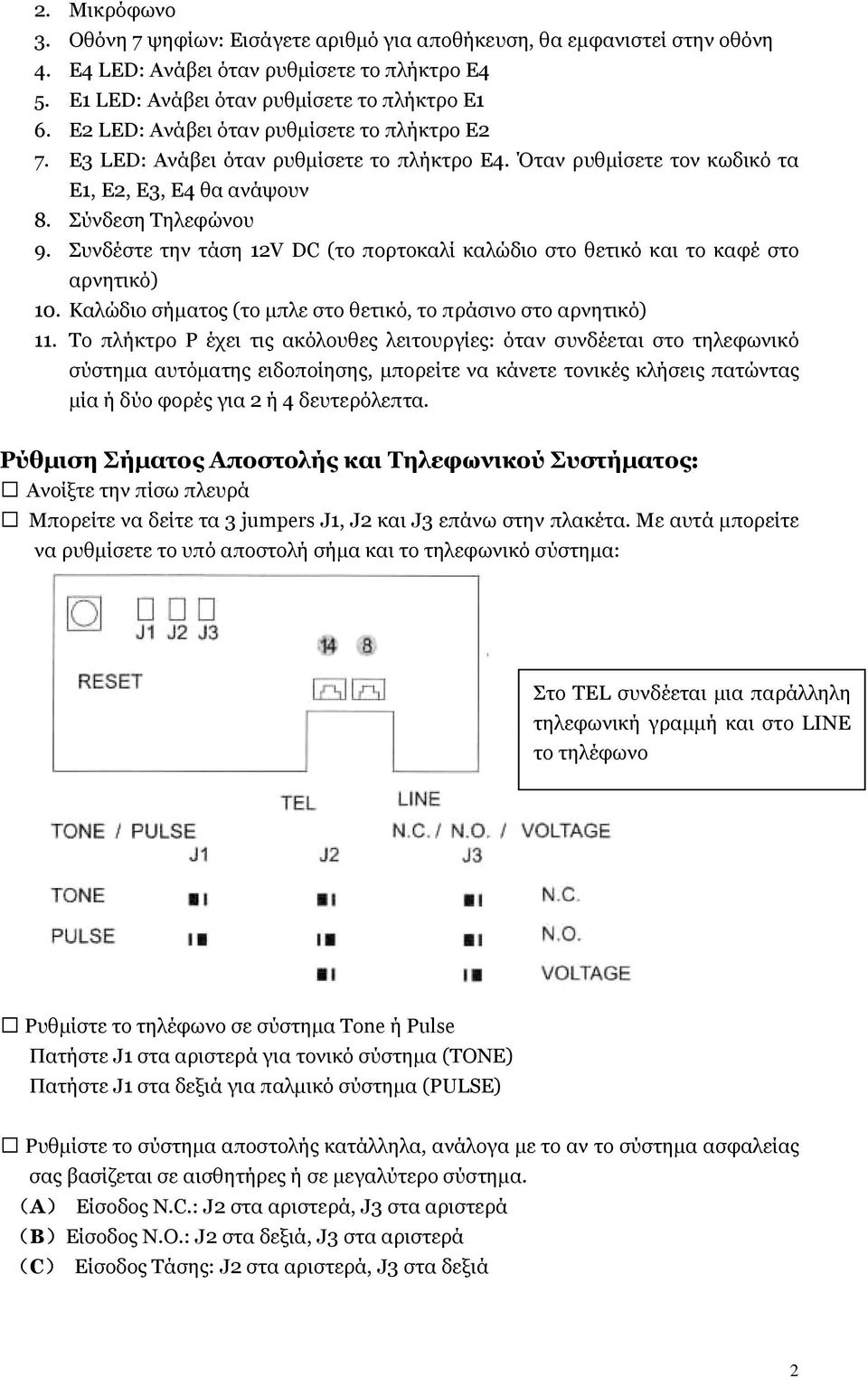 Συνδέστε την τάση 12V DC (το πορτοκαλί καλώδιο στο θετικό και το καφέ στο αρνητικό) 10. Καλώδιο σήµατος (το µπλε στο θετικό, το πράσινο στο αρνητικό) 11.