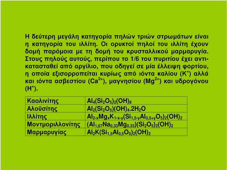 (Κ + ) αλλά και ιόντα ασβεστίου (Ca 2+ ), µαγνησίου (Mg 2+ ) και υδρογόνου (H + ). Καολινίτης Al 4 (Si 2 O 5 ) 2 (OH) 8 Αλοϋσίτης Al 2 (Si 2 O 5 )(OH) 4.