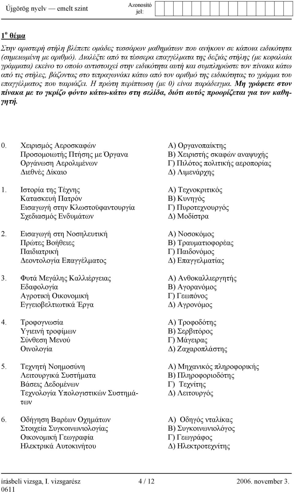 κάτω από τον αριθμό της ειδικότητας το γράμμα του επαγγέλματος που ταιριάζει. Η πρώτη περίπτωση (με 0) είναι παράδειγμα.