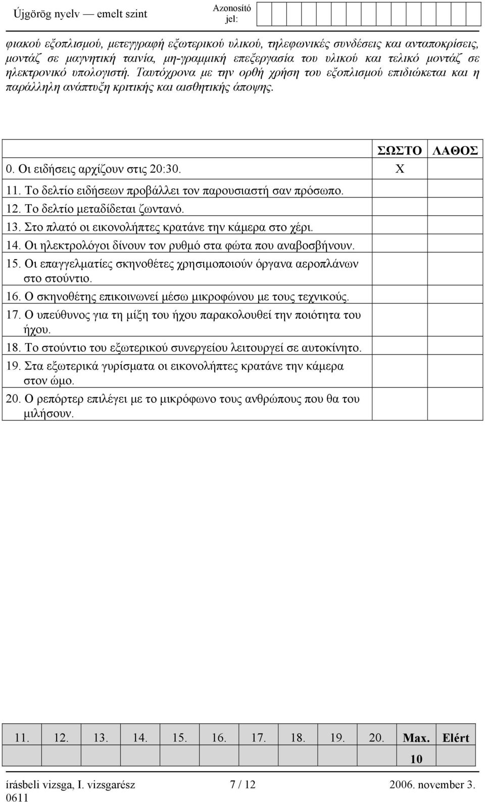 Το δελτίο ειδήσεων προβάλλει τον παρουσιαστή σαν πρόσωπο. 12. Το δελτίο μεταδίδεται ζωντανό. 13. Στο πλατό οι εικονολήπτες κρατάνε την κάμερα στο χέρι. 14.