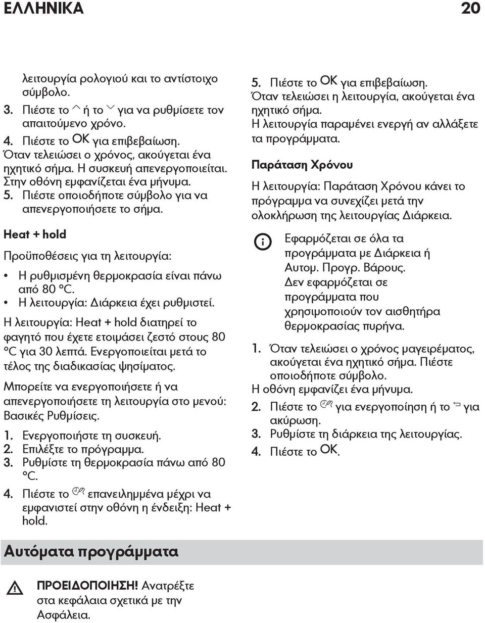 Heat + hold Προϋποθέσεις για τη λειτουργία: Η ρυθμισμένη θερμοκρασία είναι πάνω από 80 C. Η λειτουργία: Διάρκεια έχει ρυθμιστεί.