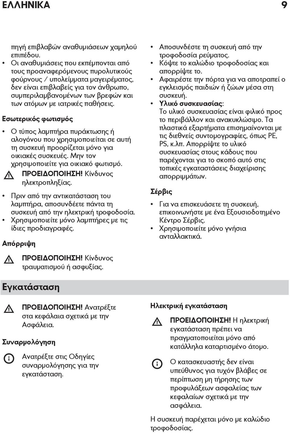 ιατρικές παθήσεις. Εσωτερικός φωτισμός Ο τύπος λαμπτήρα πυράκτωσης ή αλογόνου που χρησιμοποιείται σε αυτή τη συσκευή προορίζεται μόνο για οικιακές συσκευές. Μην τον χρησιμοποιείτε για οικιακό φωτισμό.