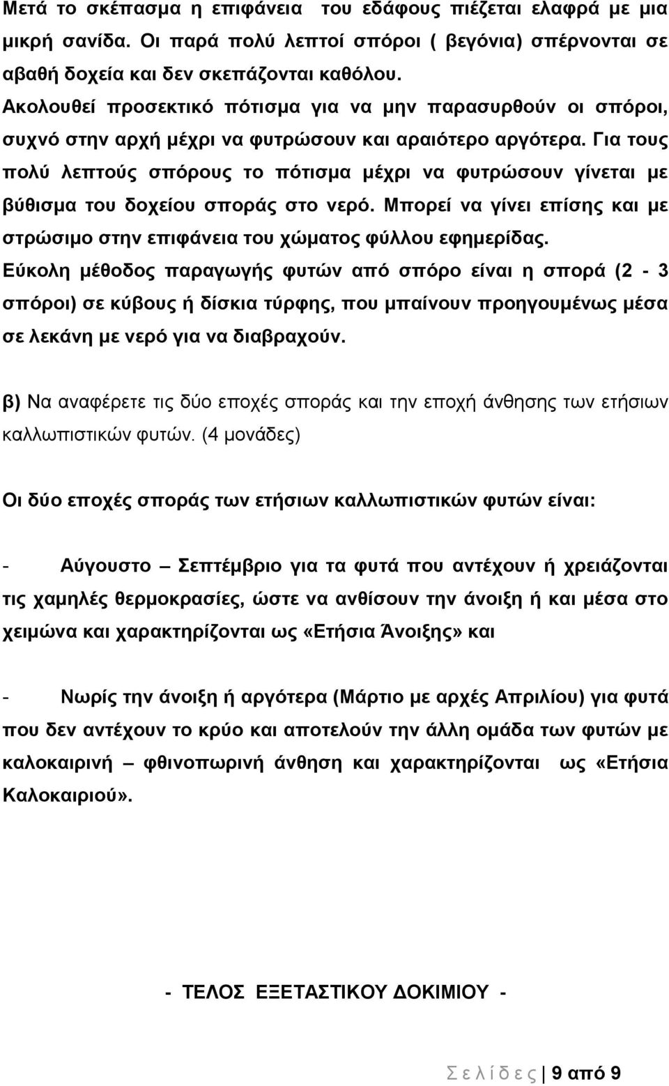 Για τους πολύ λεπτούς σπόρους το πότισμα μέχρι να φυτρώσουν γίνεται με βύθισμα του δοχείου σποράς στο νερό. Μπορεί να γίνει επίσης και με στρώσιμο στην επιφάνεια του χώματος φύλλου εφημερίδας.