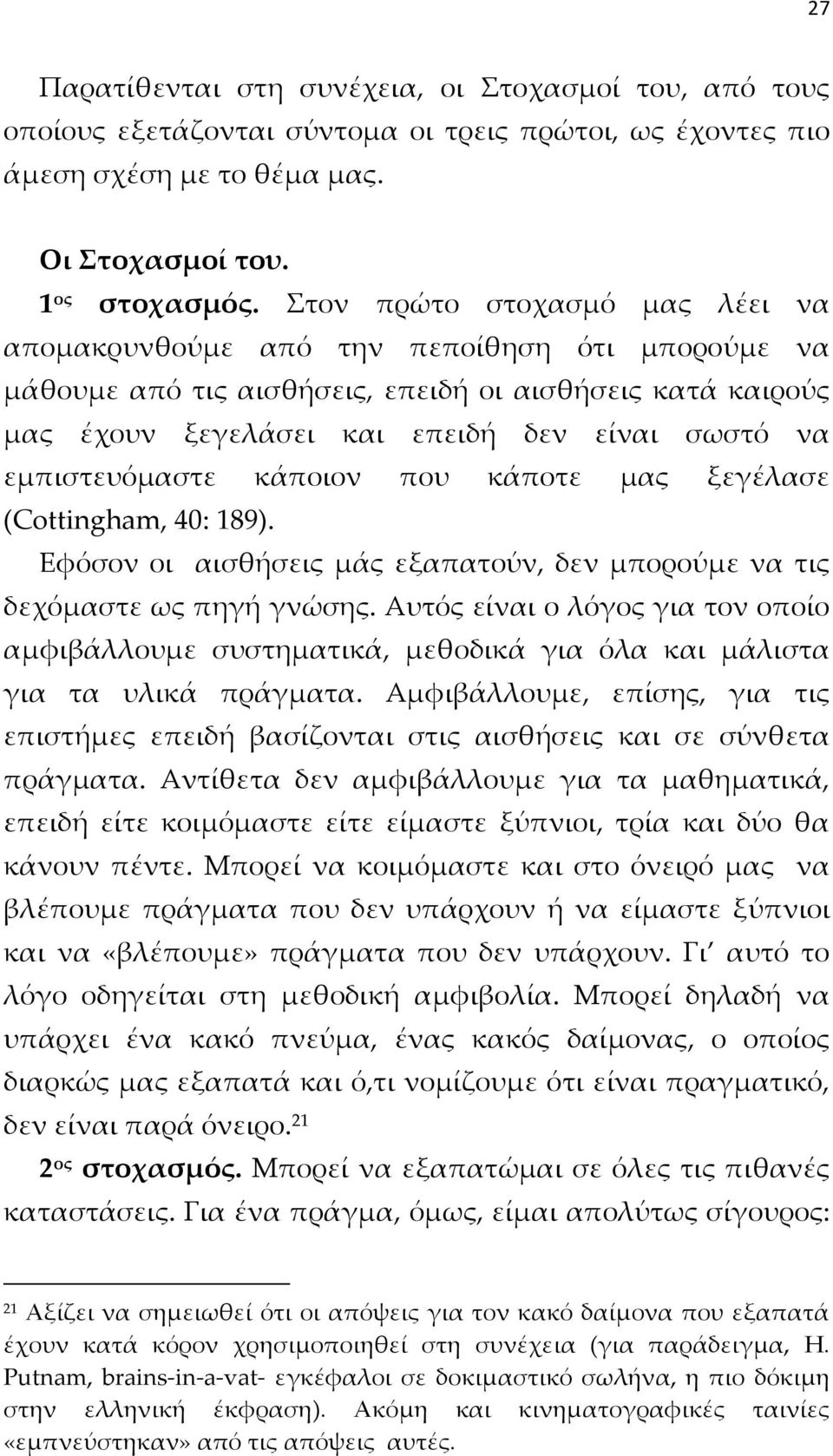 εμπιστευόμαστε κάποιον που κάποτε μας ξεγέλασε (Cottingham, 40: 189). Εφόσον οι αισθήσεις μάς εξαπατούν, δεν μπορούμε να τις δεχόμαστε ως πηγή γνώσης.