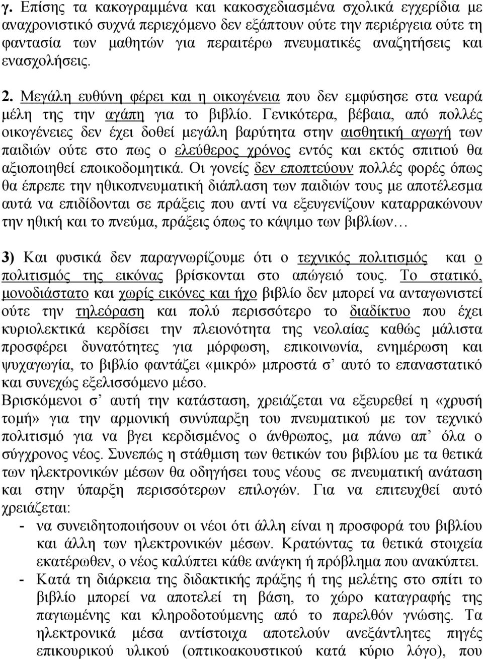 Γενικότερα, βέβαια, από πολλές οικογένειες δεν έχει δοθεί μεγάλη βαρύτητα στην αισθητική αγωγή των παιδιών ούτε στο πως ο ελεύθερος χρόνος εντός και εκτός σπιτιού θα αξιοποιηθεί εποικοδομητικά.