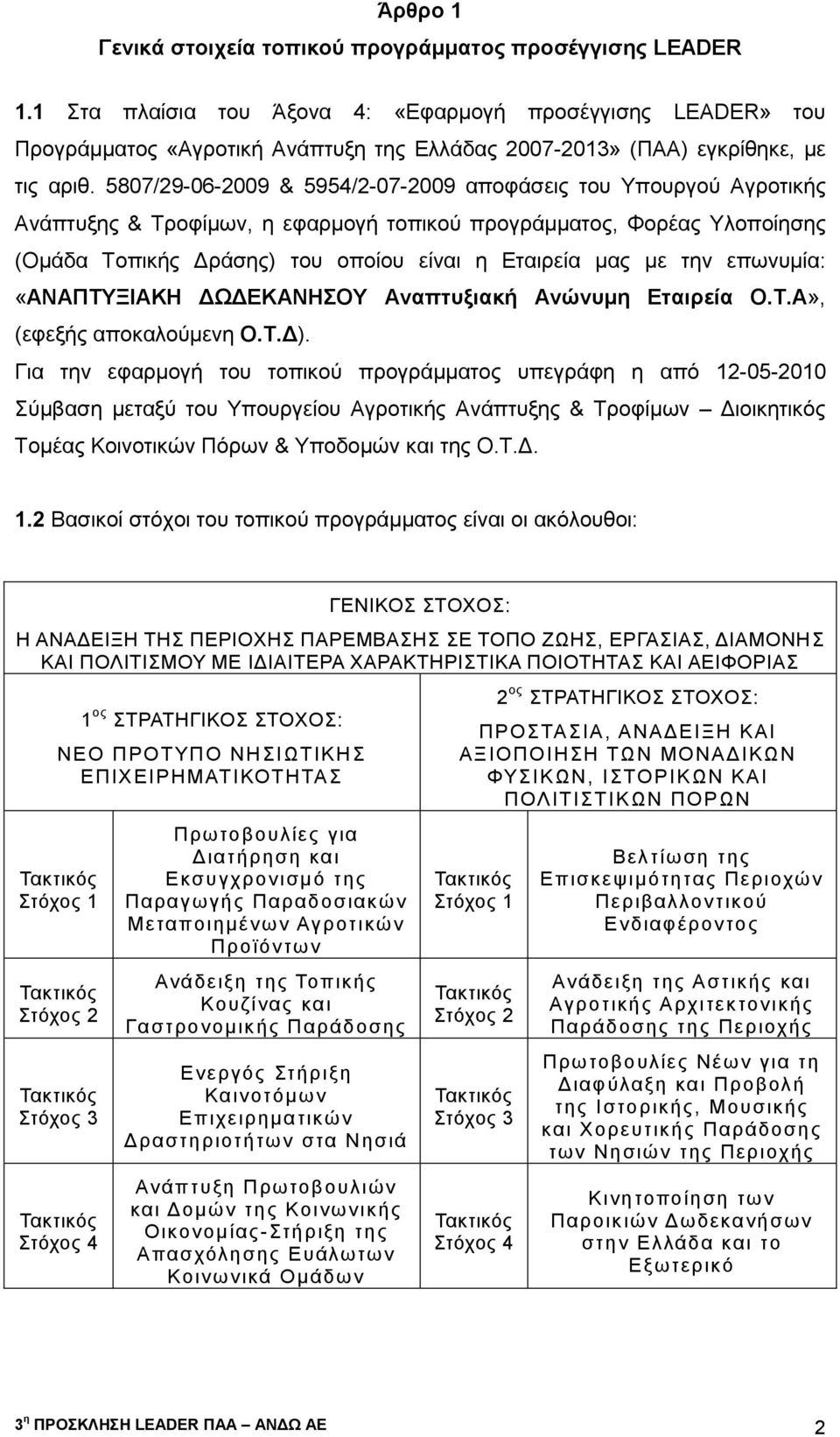 5807/29-06-2009 & 5954/2-07-2009 αποφάσεις του Υπουργού Αγροτικής Ανάπτυξης & Τροφίμων, η εφαρμογή τοπικού προγράμματος, Φορέας Υλοποίησης (Ομάδα Τοπικής Δράσης) του οποίου είναι η Εταιρεία μας με