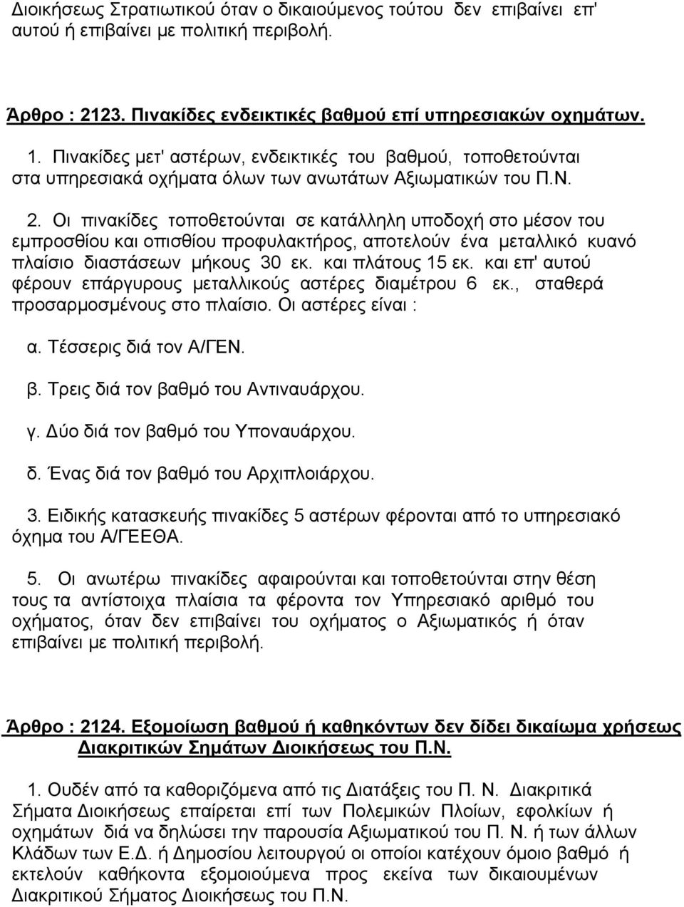 Οι πινακίδες τοποθετούνται σε κατάλληλη υποδοχή στο µέσον του εµπροσθίου και οπισθίου προφυλακτήρος, αποτελούν ένα µεταλλικό κυανό πλαίσιο διαστάσεων µήκους 30 εκ. και πλάτους 15 εκ.