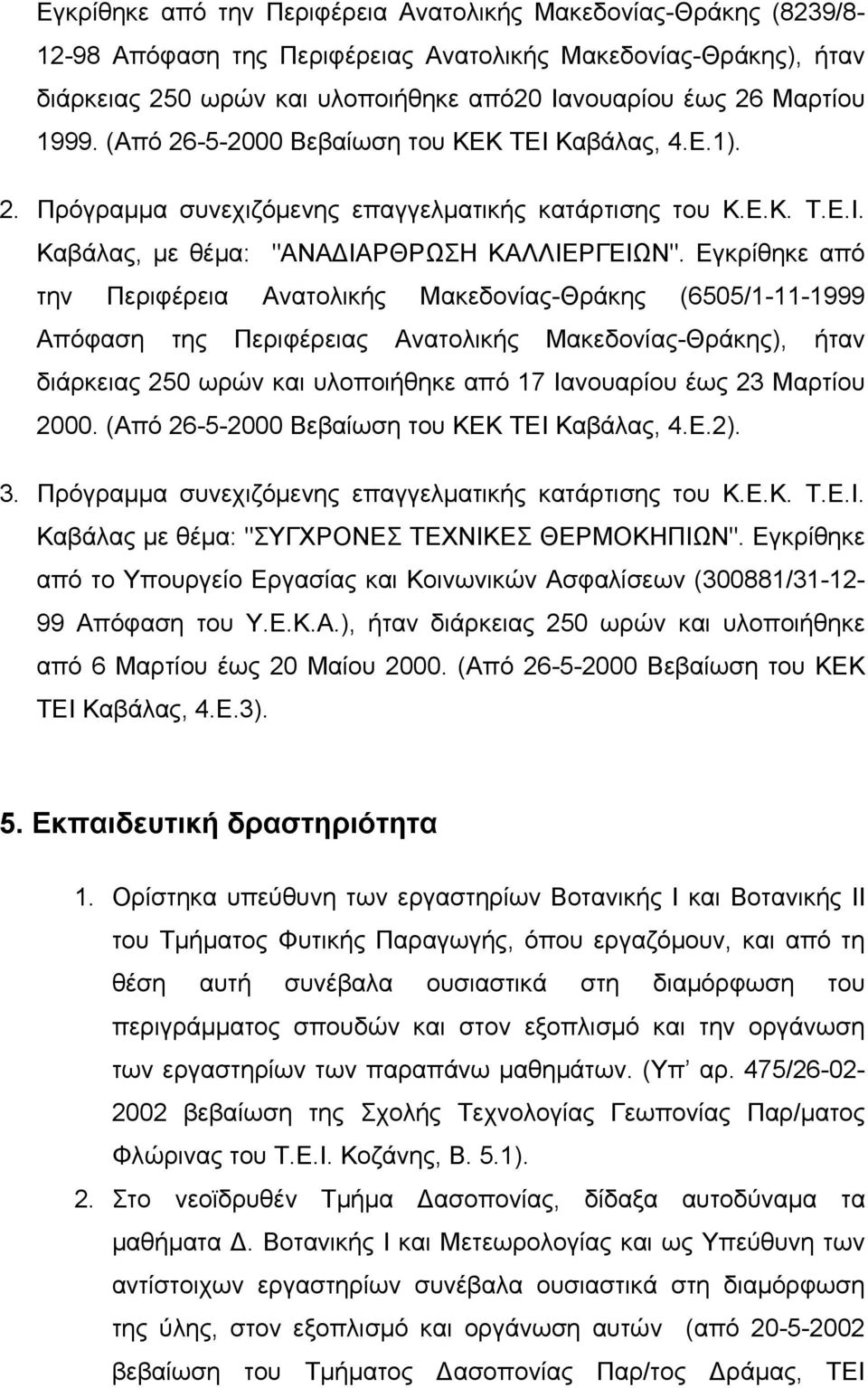 Εγκρίθηκε από την Περιφέρεια Ανατολικής Μακεδονίας-Θράκης (6505/1-11-1999 Απόφαση της Περιφέρειας Ανατολικής Μακεδονίας-Θράκης), ήταν διάρκειας 250 ωρών και υλοποιήθηκε από 17 Ιανουαρίου έως 23
