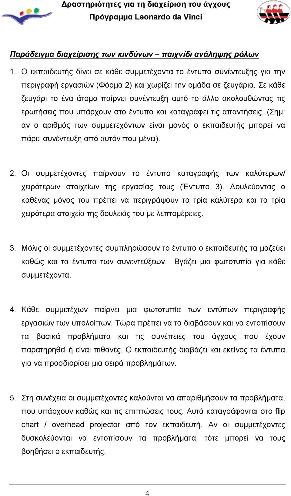 (Σημ: αν ο αριθμός των συμμετεχόντων είναι μονός ο εκπαιδευτής μπορεί να πάρει συνέντευξη από αυτόν που μένει). 2.