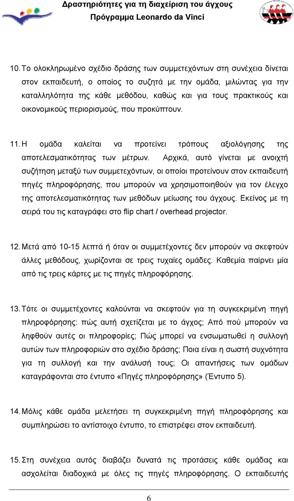 Αρχικά, αυτό γίνεται με ανοιχτή συζήτηση μεταξύ των συμμετεχόντων, οι οποίοι προτείνουν στον εκπαιδευτή πηγές πληροφόρησης, που μπορούν να χρησιμοποιηθούν για τον έλεγχο της αποτελεσματικότητας των