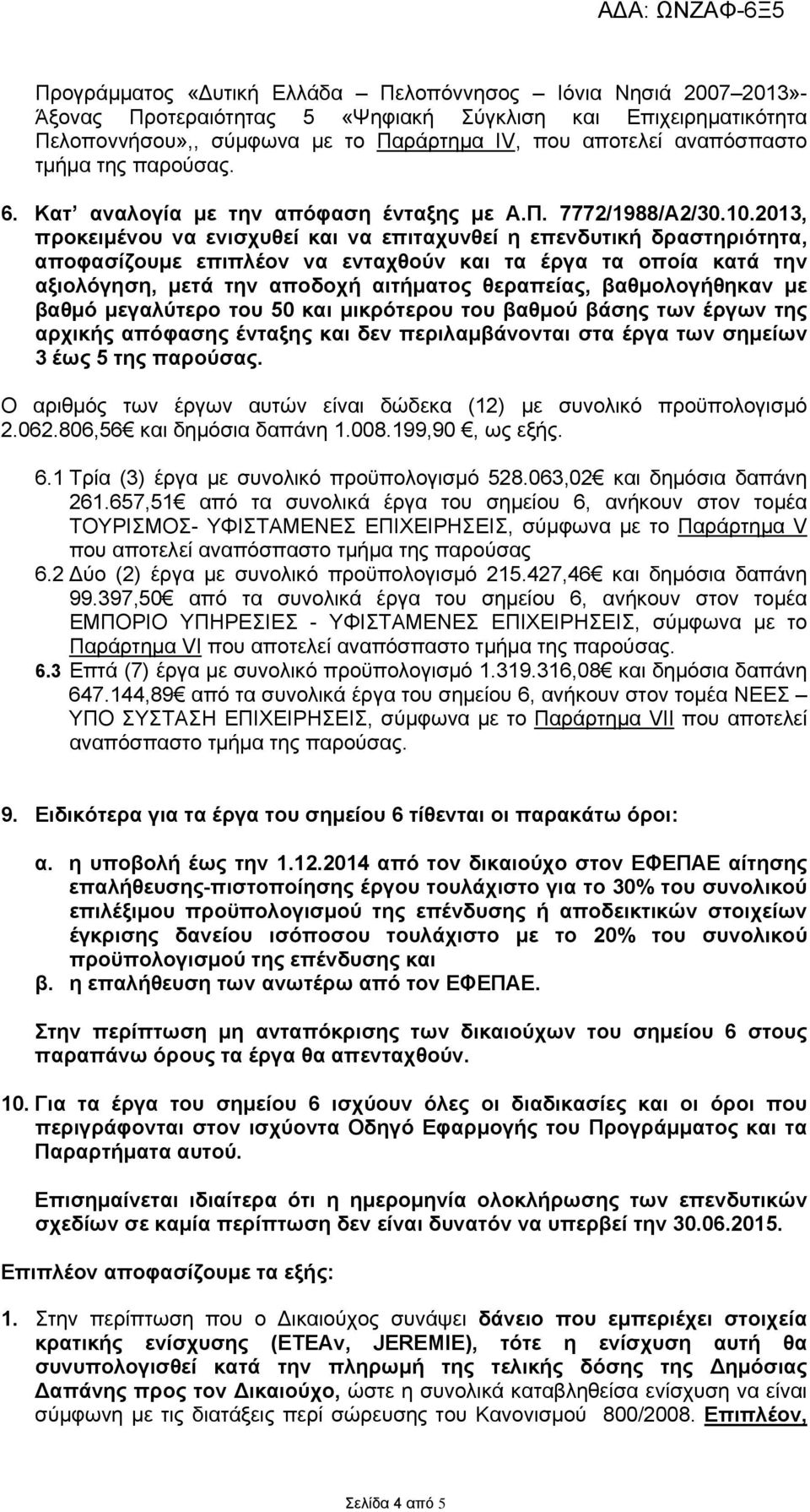 2013, προκειμένου να ενισχυθεί και να επιταχυνθεί η επενδυτική δραστηριότητα, αποφασίζουμε επιπλέον να ενταχθούν και τα έργα τα οποία κατά την αξιολόγηση, μετά την αποδοχή αιτήματος θεραπείας,