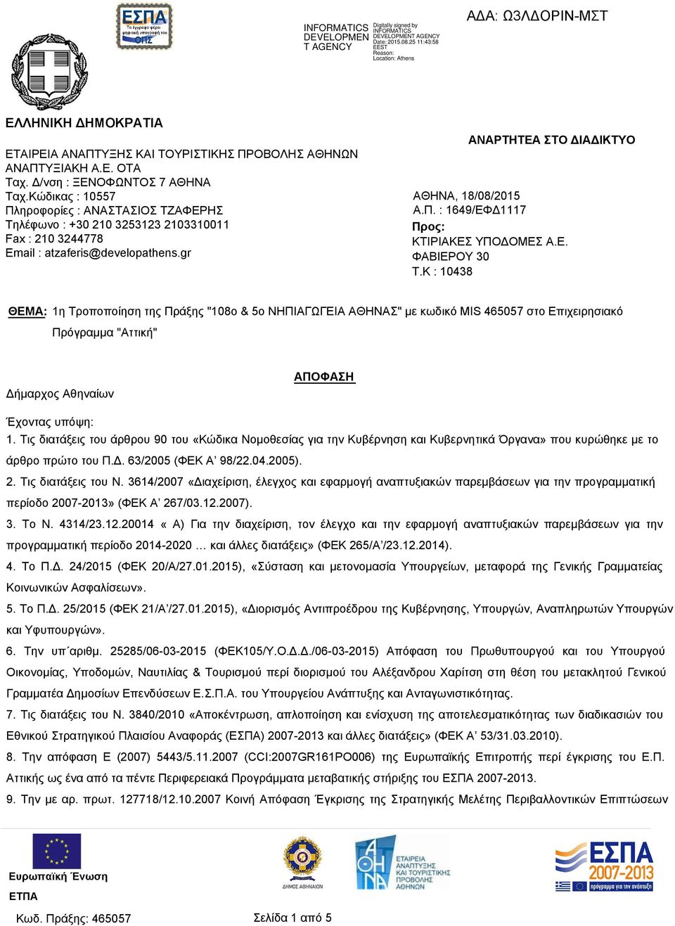 Δ/νση : ΞΕΝΟΦΩΝΤΟΣ 7 ΑΘΗΝΑ Ταχ.Κώδικας : 10557 Πληροφορίες : ΑΝΑΣΤΑΣΙΟΣ ΤΖΑΦΕΡΗΣ Τηλέφωνο : +30 210 3253123 2103310011 Fax : 210 3244778 Email : atzaferis@developathens.gr ΑΘΗΝΑ, 18/08/2015 Α.Π. : 1649/ΕΦΔ1117 Προς: ΚΤΙΡΙΑΚΕΣ ΥΠΟΔΟΜΕΣ Α.