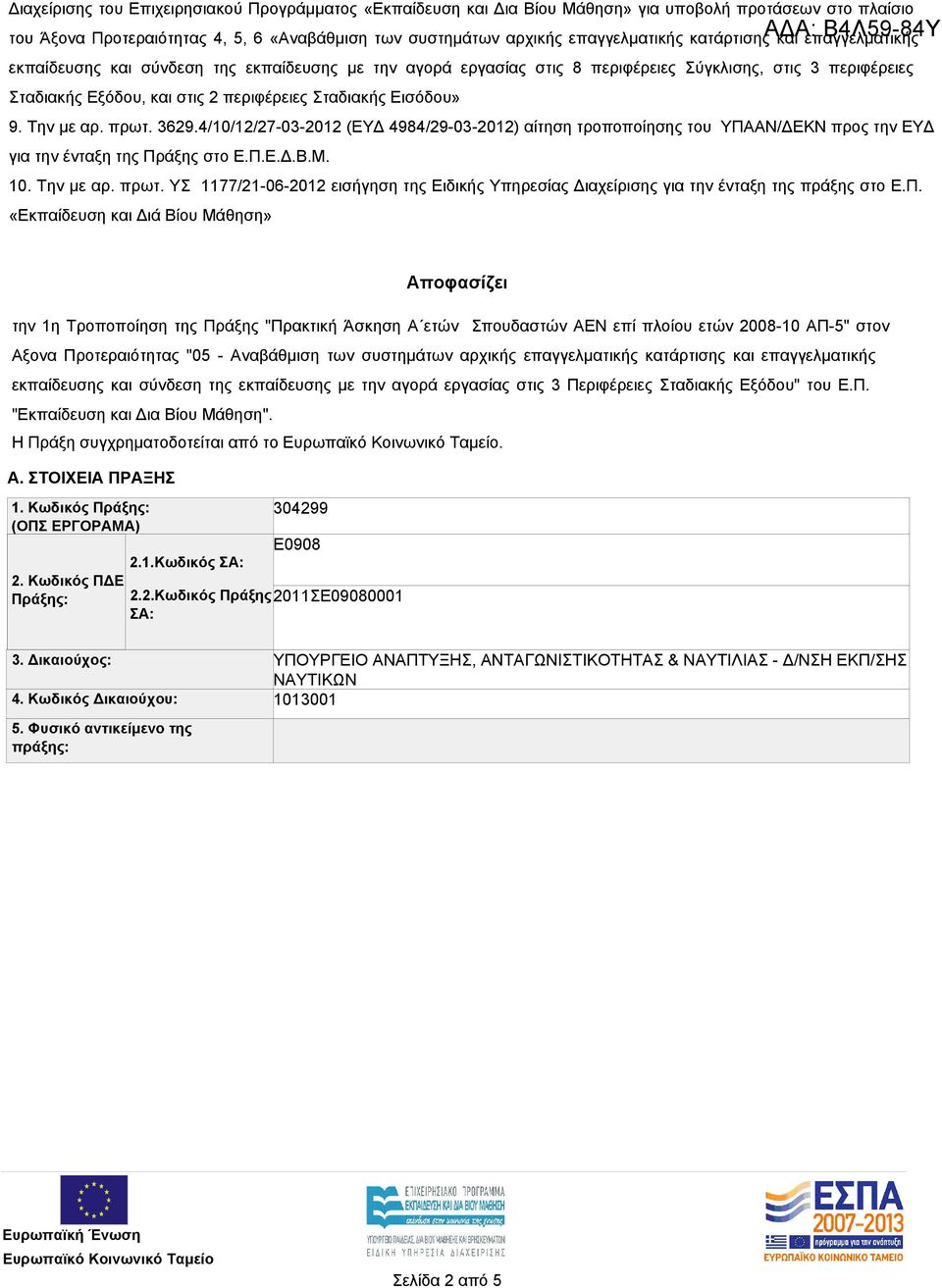 Σταδιακής Εισόδου» 9. Την με αρ. πρωτ. 3629.4/10/12/27-03-2012 (ΕΥΔ 4984/29-03-2012) αίτηση τροποποίησης του ΥΠΑΑΝ/ΔΕΚΝ προς την ΕΥΔ για την ένταξη της Πράξης στο Ε.Π.Ε.Δ.Β.Μ. 10. Την με αρ. πρωτ. ΥΣ 1177/21-06-2012 εισήγηση της Ειδικής Υπηρεσίας Διαχείρισης για την ένταξη της πράξης στο Ε.
