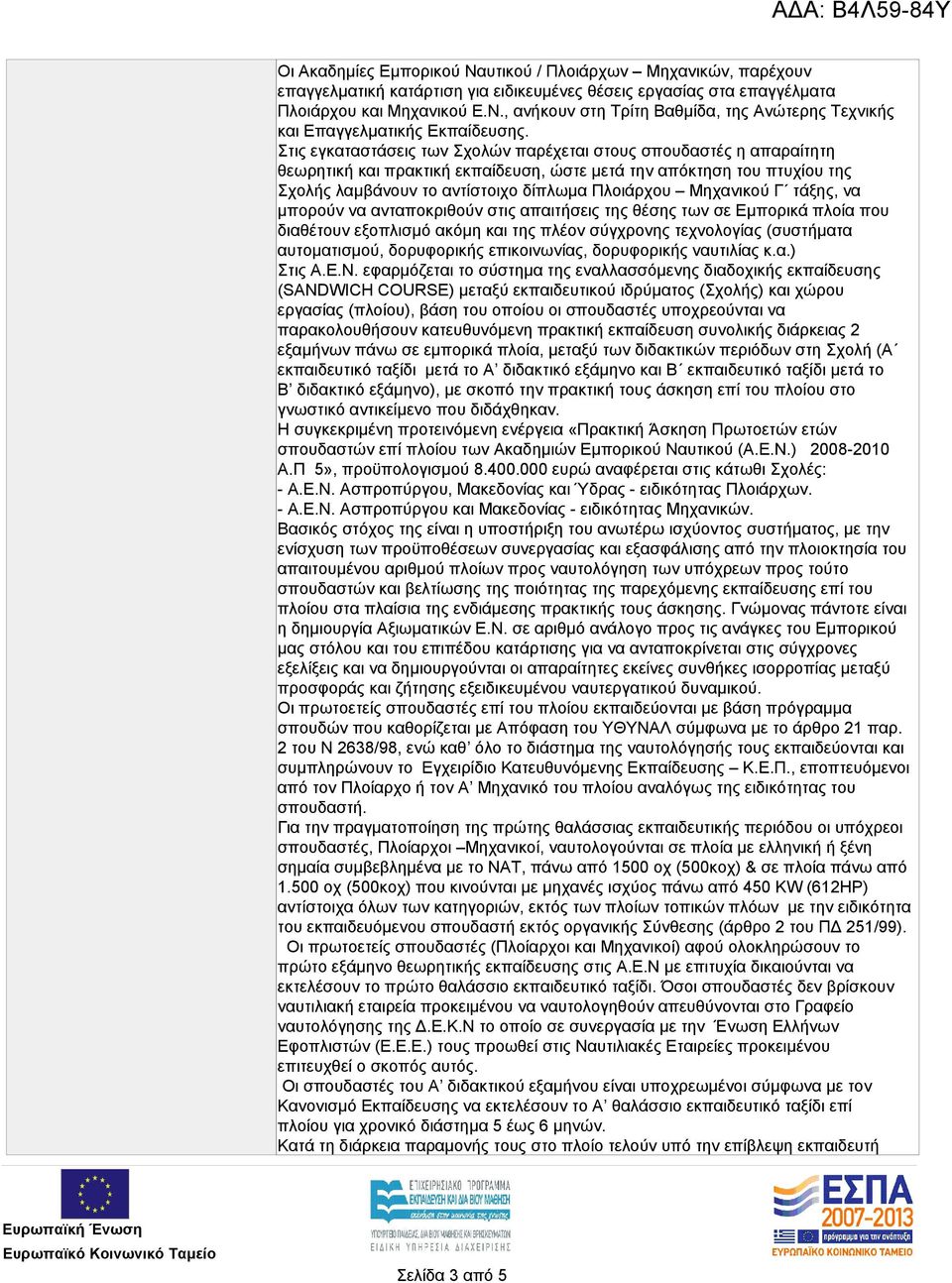Μηχανικού Γ τάξης, να μπορούν να ανταποκριθούν στις απαιτήσεις της θέσης των σε Εμπορικά πλοία που διαθέτουν εξοπλισμό ακόμη και της πλέον σύγχρονης τεχνολογίας (συστήματα αυτοματισμού, δορυφορικής