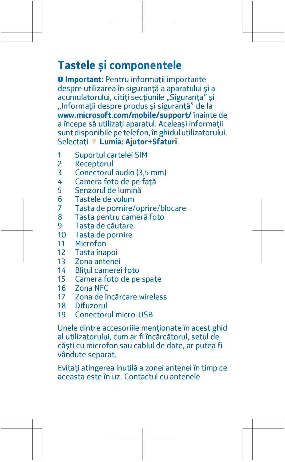 1 Suportul cartelei SIM 2 Receptorul 3 Conectorul audio (3,5 mm) 4 Camera foto de pe față 5 Senzorul de lumină 6 Tastele de volum 7 Tasta de pornire/oprire/blocare 8 Tasta pentru cameră foto 9 Tasta