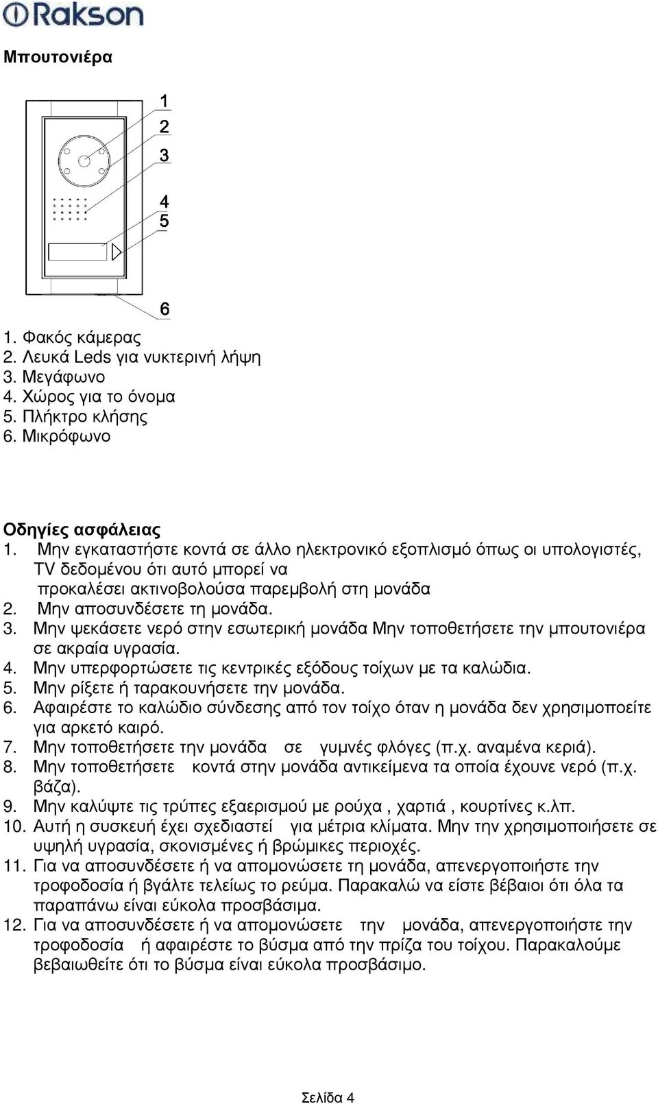 Μην ψεκάσετε νερό στην εσωτερική µονάδα Μην τοποθετήσετε την µπουτονιέρα σε ακραία υγρασία. 4. Μην υπερφορτώσετε τις κεντρικές εξόδους τοίχων µε τα καλώδια. 5. Μην ρίξετε ή ταρακουνήσετε την µονάδα.